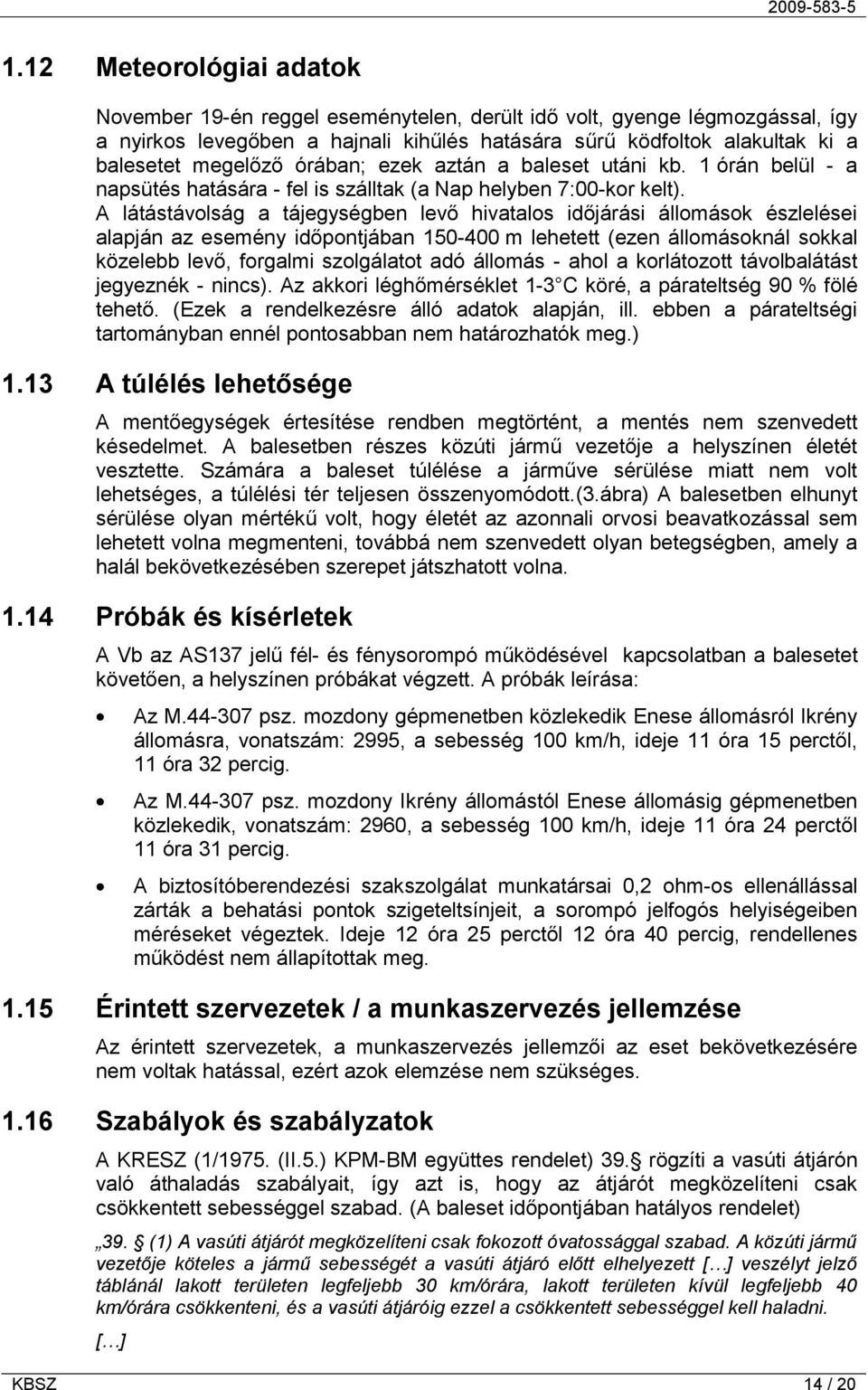 A látástávolság a tájegységben levő hivatalos időjárási állomások észlelései alapján az esemény időpontjában 150-400 m lehetett (ezen állomásoknál sokkal közelebb levő, forgalmi szolgálatot adó