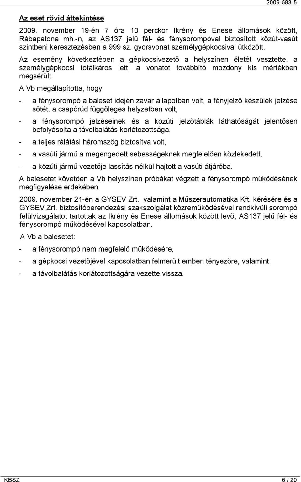 Az esemény következtében a gépkocsivezető a helyszínen életét vesztette, a személygépkocsi totálkáros lett, a vonatot továbbító mozdony kis mértékben megsérült.