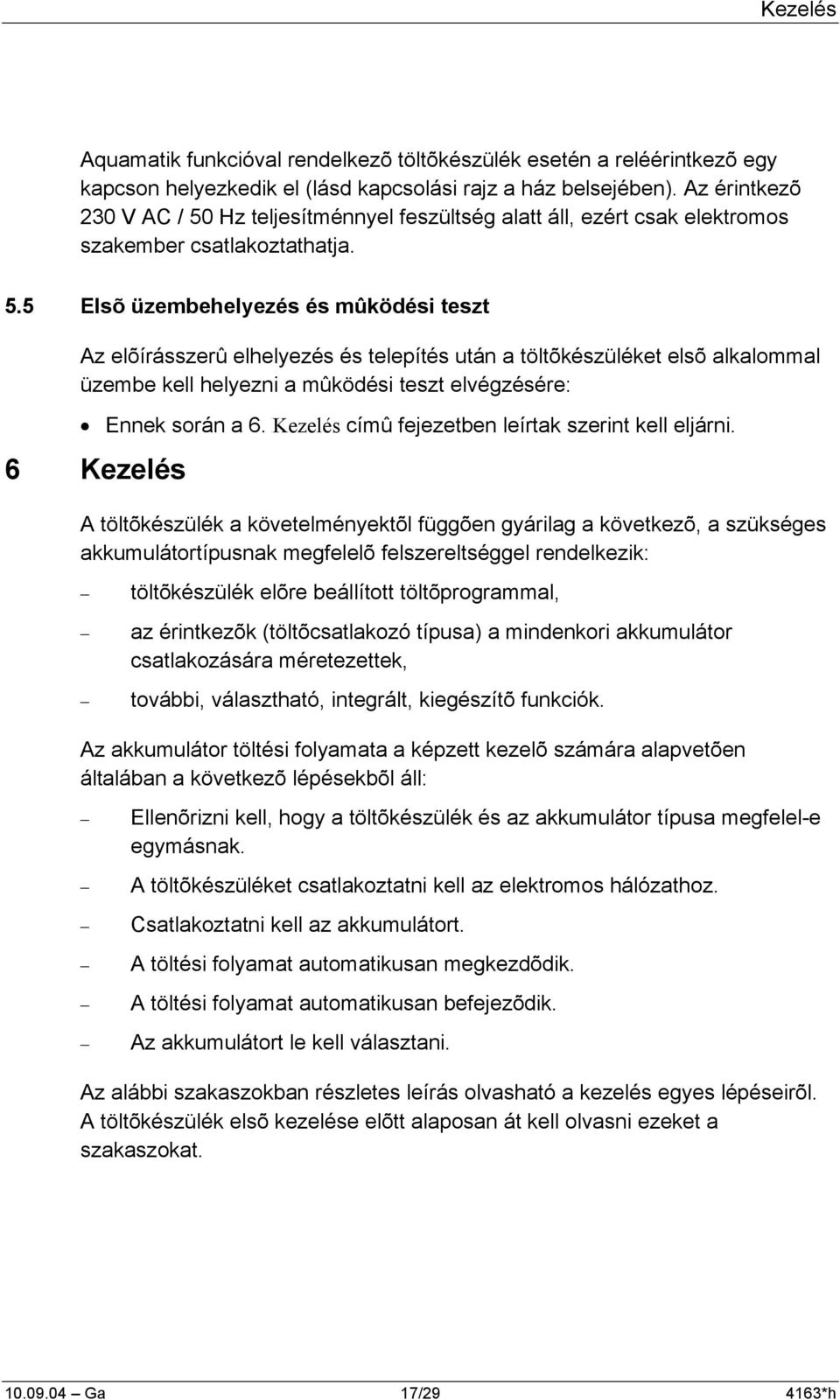 Hz teljesítménnyel feszültség alatt áll, ezért csak elektromos szakember csatlakoztathatja. 5.