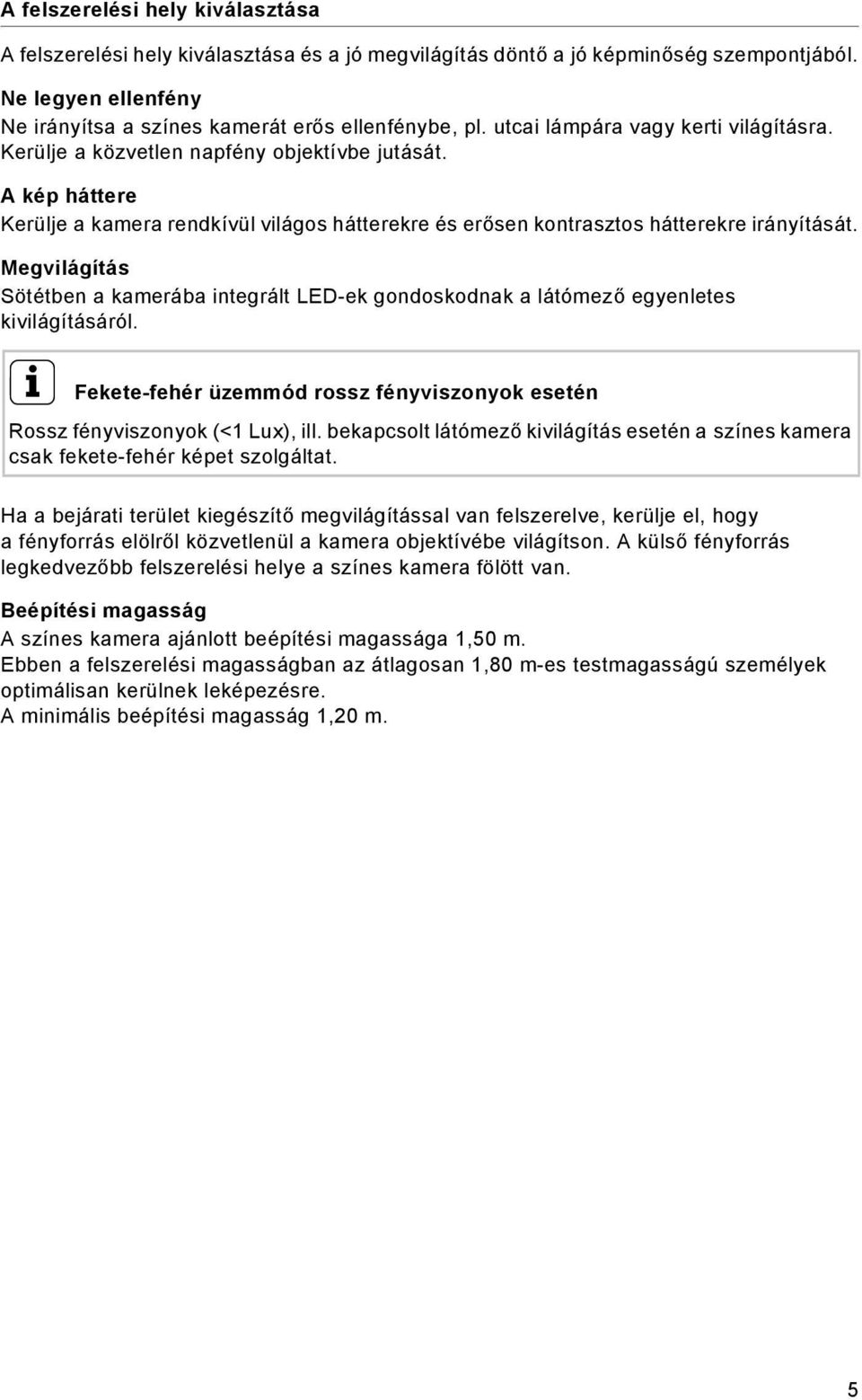 Megvilágítás Sötétben a kamerába integrált LED-ek gondoskodnak a látómező egyenletes kivilágításáról. i Fekete-fehér üzemmód rossz fényviszonyok esetén Rossz fényviszonyok (<1 Lux), ill.