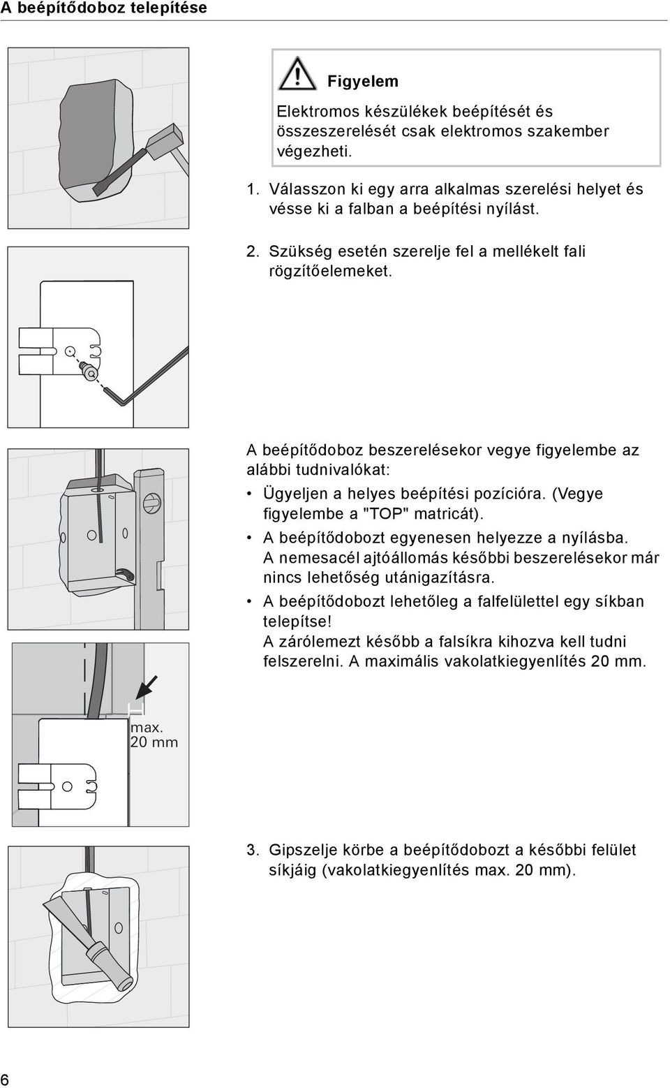 A beépítődoboz beszerelésekor vegye figyelembe az alábbi tudnivalókat: Ügyeljen a helyes beépítési pozícióra. (Vegye figyelembe a "TOP" matricát). A beépítődobozt egyenesen helyezze a nyílásba.