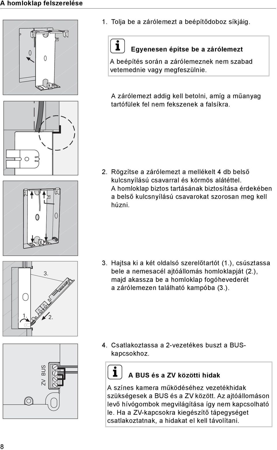 A homloklap biztos tartásának biztosítása érdekében abelső kulcsnyílású csavarokat szorosan meg kell húzni. 3. 3. Hajtsa ki a két oldalsó szerelőtartót (1.