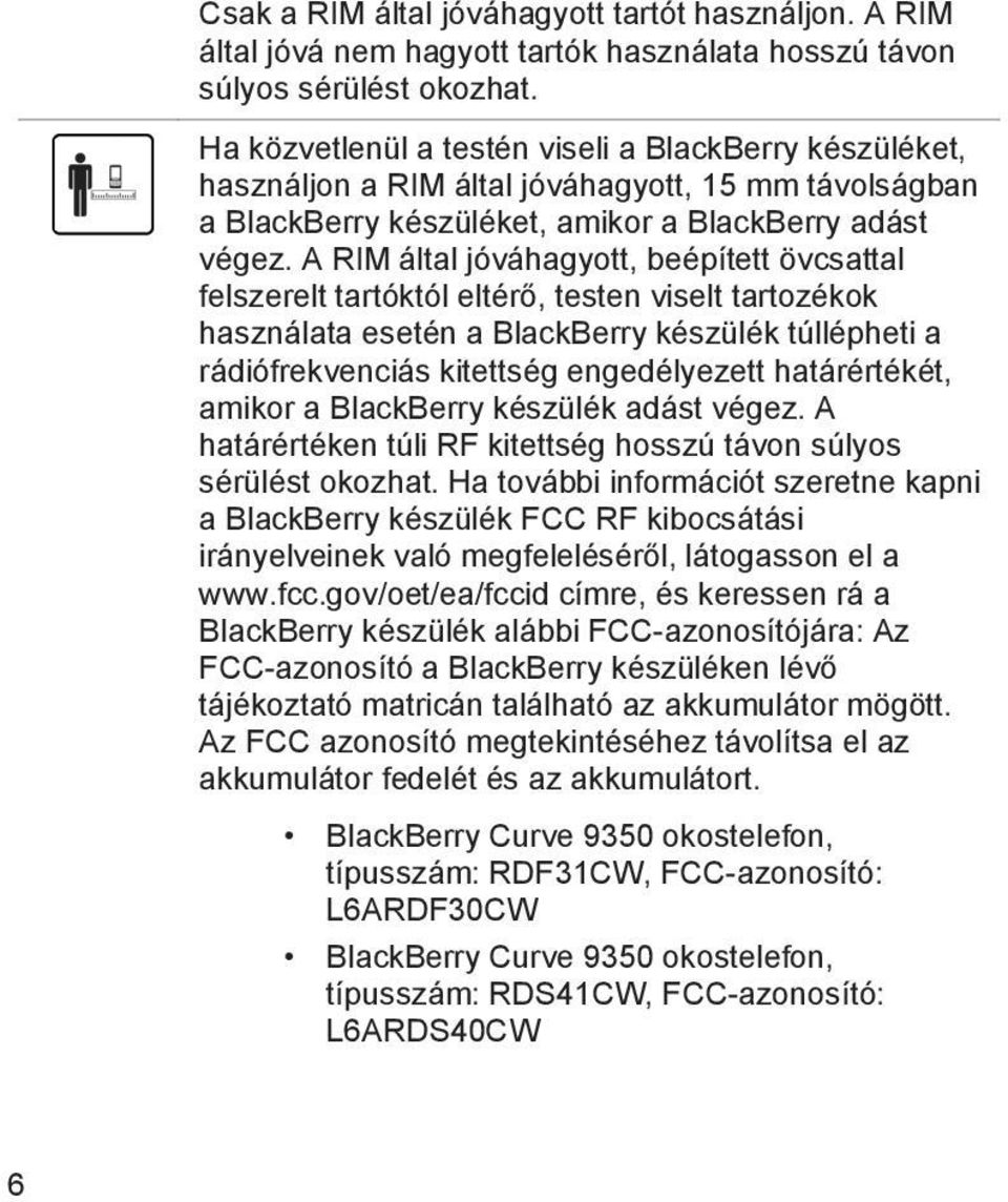 A RIM által jóváhagyott, beépített övcsattal felszerelt tartóktól eltérő, testen viselt tartozékok használata esetén a BlackBerry készülék túllépheti a rádiófrekvenciás kitettség engedélyezett