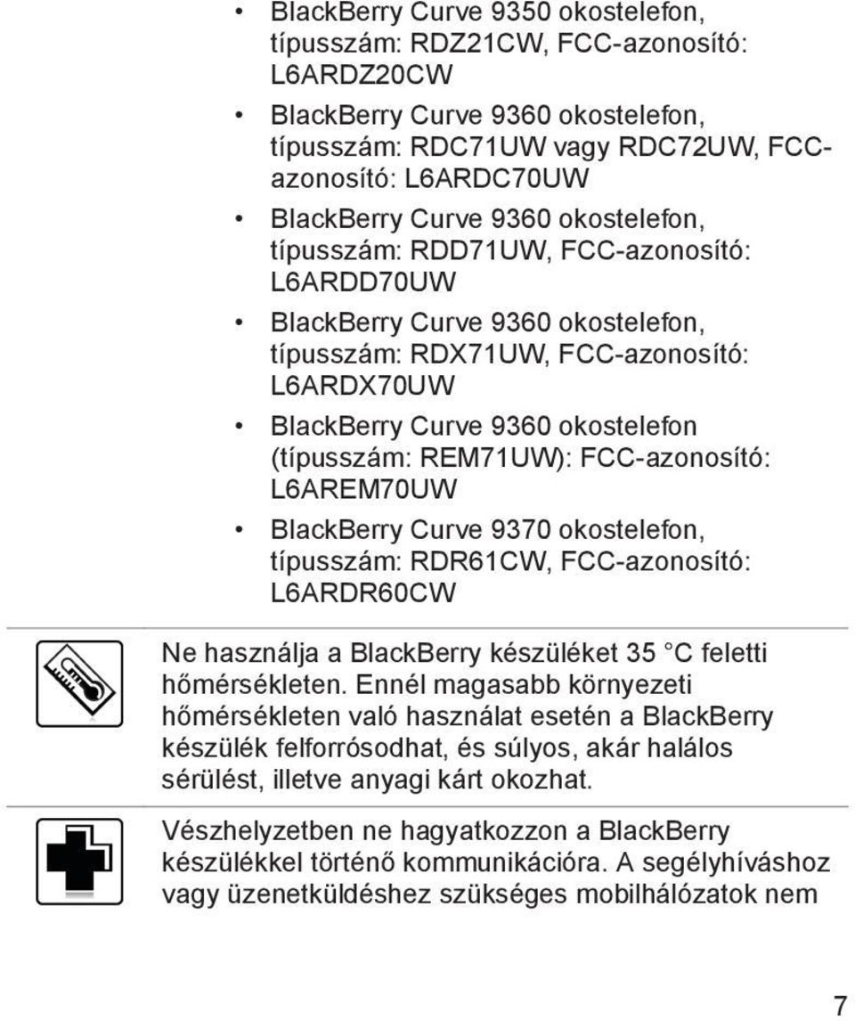 FCC-azonosító: L6AREM70UW BlackBerry Curve 9370 okostelefon, típusszám: RDR61CW, FCC-azonosító: L6ARDR60CW Ne használja a BlackBerry készüléket 35 C feletti hőmérsékleten.