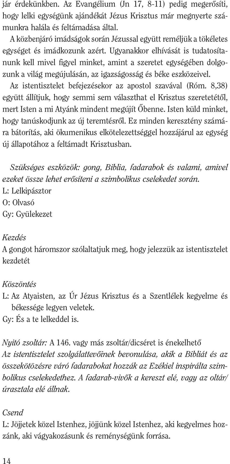 Ugyanakkor elhívását is tudatosítanunk kell mivel figyel minket, amint a szeretet egységében dolgozunk a világ megújulásán, az igazságosság és béke eszközeivel.