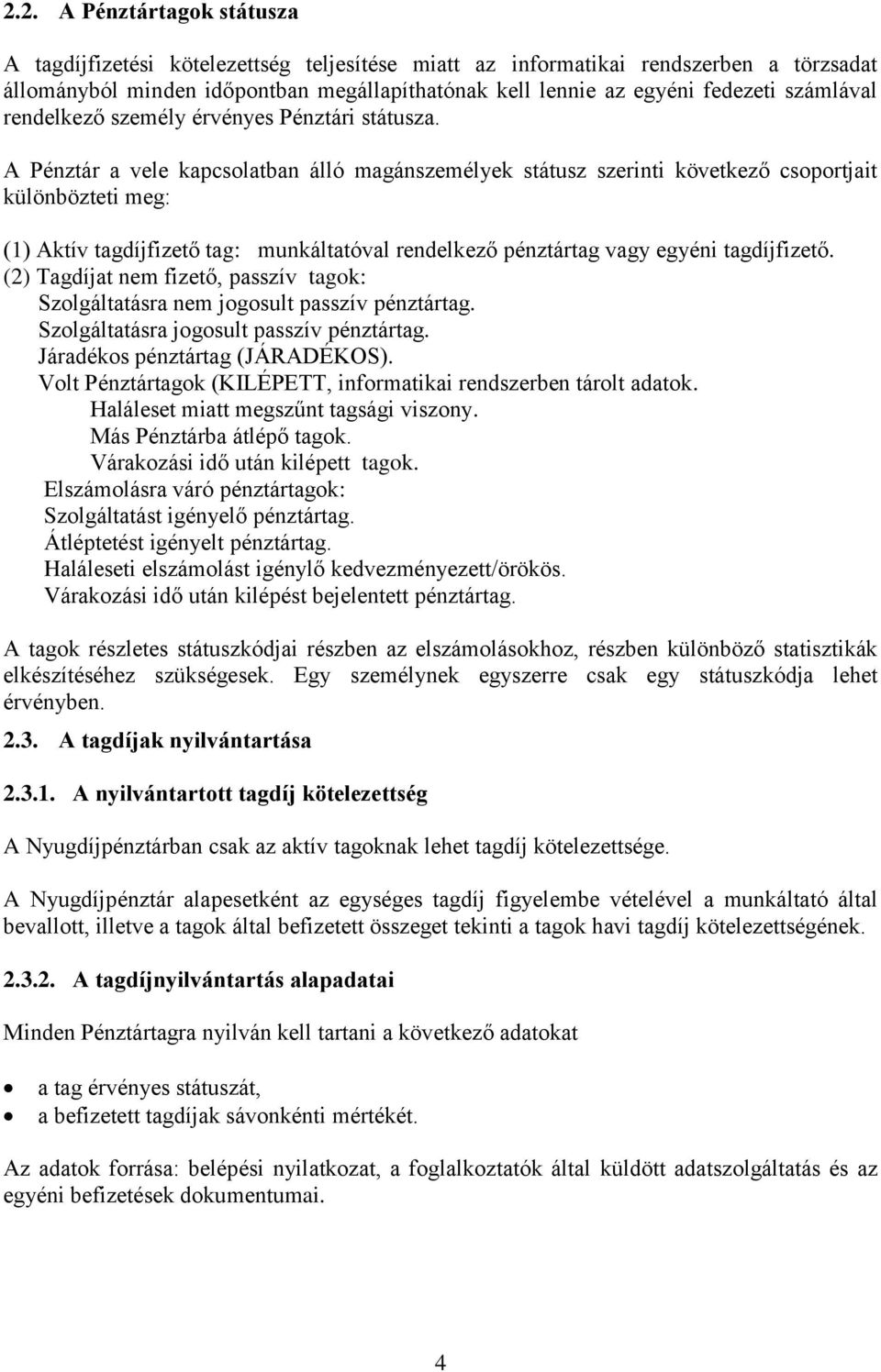 A Pénztár a vele kapcsolatban álló magánszemélyek státusz szerinti következő csoportjait különbözteti meg: (1) Aktív tagdíjfizető tag: munkáltatóval rendelkező pénztártag vagy egyéni tagdíjfizető.