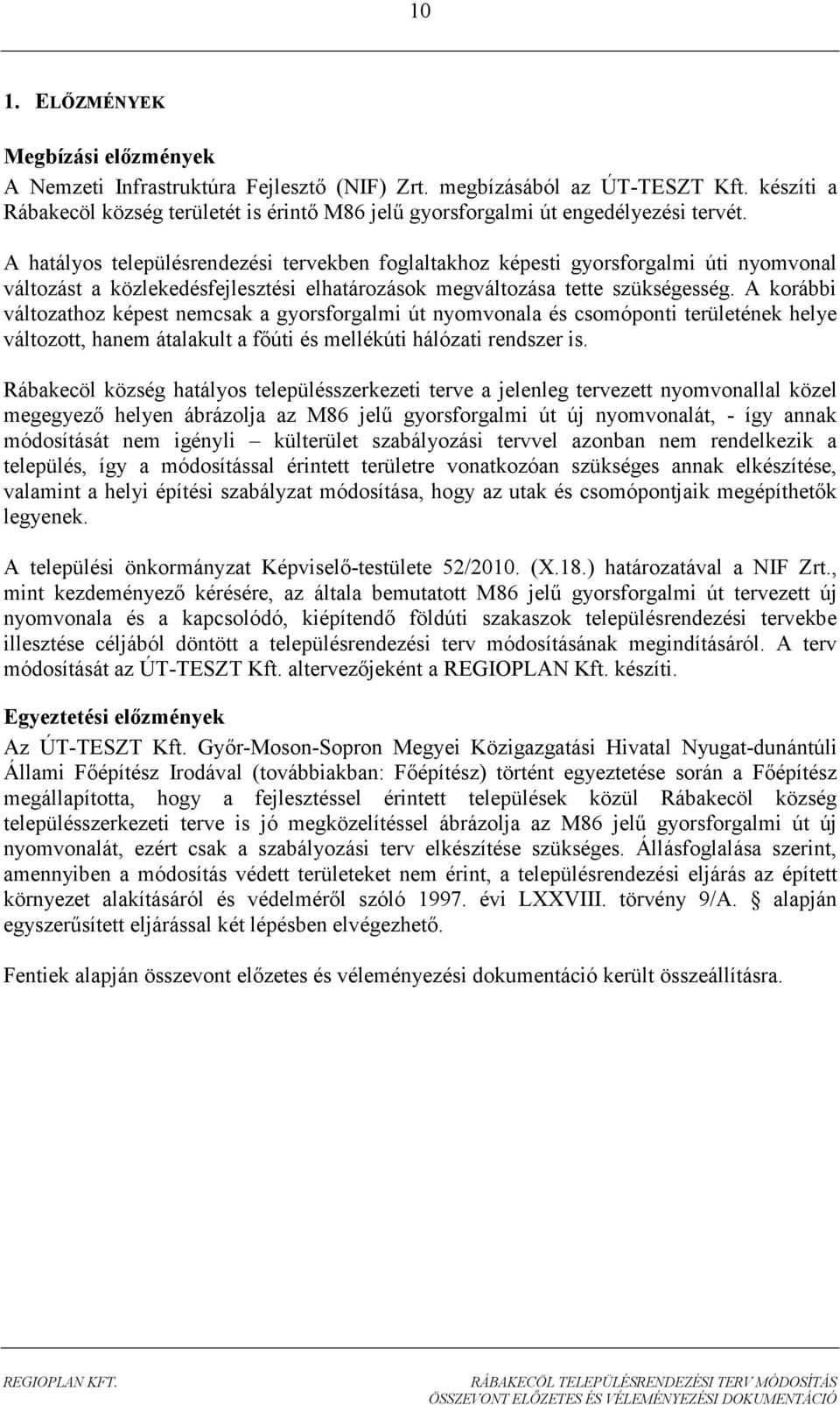 A hatályos településrendezési tervekben foglaltakhoz képesti gyorsforgalmi úti nyomvonal változást a közlekedésfejlesztési elhatározások megváltozása tette szükségesség.