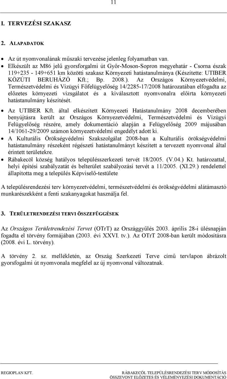 Az Országos Környezetvédelmi, Természetvédelmi és Vízügyi Fıfelügyelıség 14/2285-17/2008 határozatában elfogadta az elızetes környezeti vizsgálatot és a kiválasztott nyomvonalra elıírta környezeti