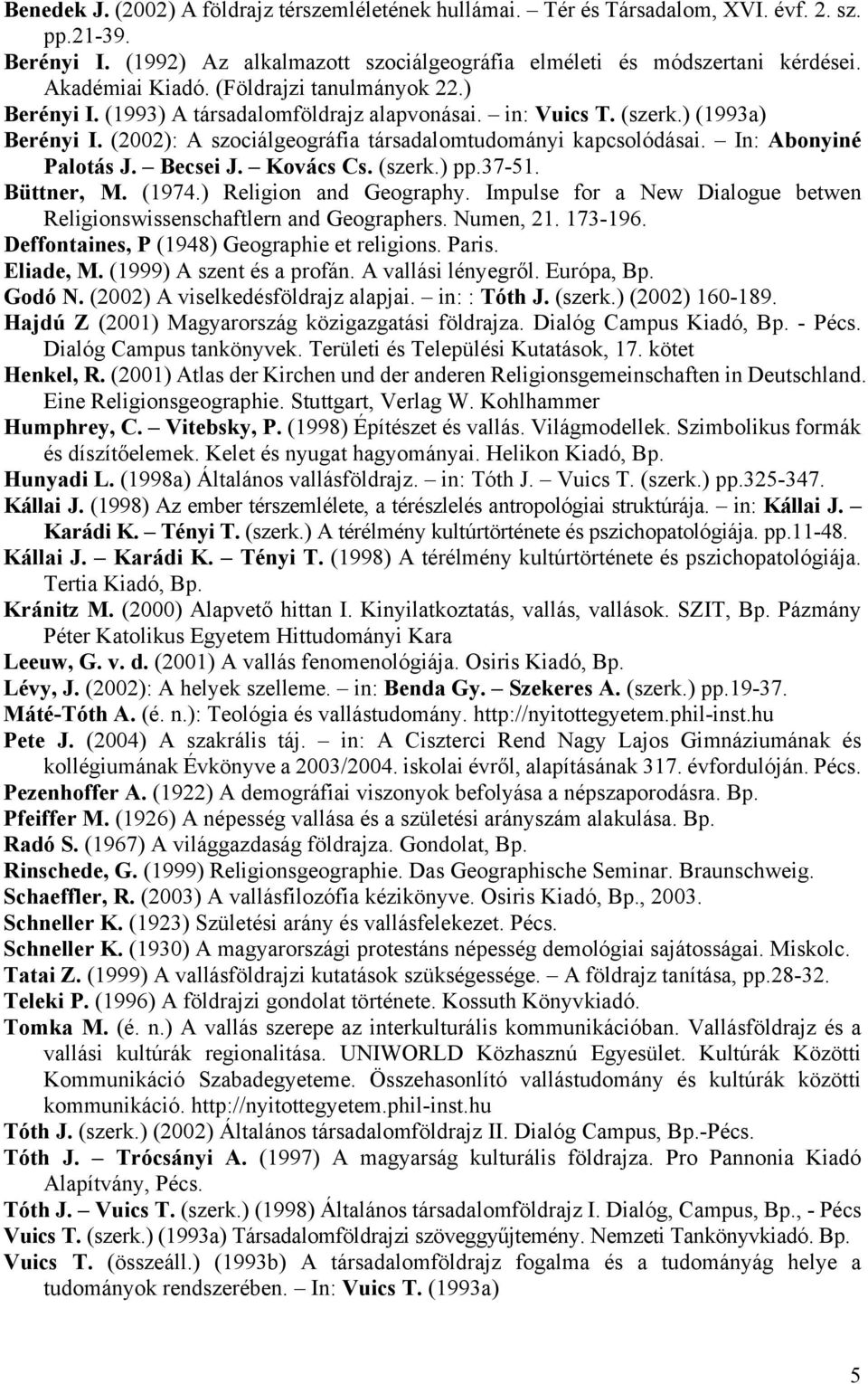 In: Abonyiné Palotás J. Becsei J. Kovács Cs. (szerk.) pp.37-51. Büttner, M. (1974.) Religion and Geography. Impulse for a New Dialogue betwen Religionswissenschaftlern and Geographers. Numen, 21.