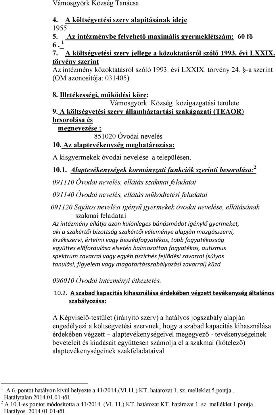 Illetékességi, működési köre: Vámosgyörk Község közigazgatási területe 9. A költségvetési szerv államháztartási szakágazati (TEAOR) besorolása és megnevezése : 851020 Óvodai nevelés 10.