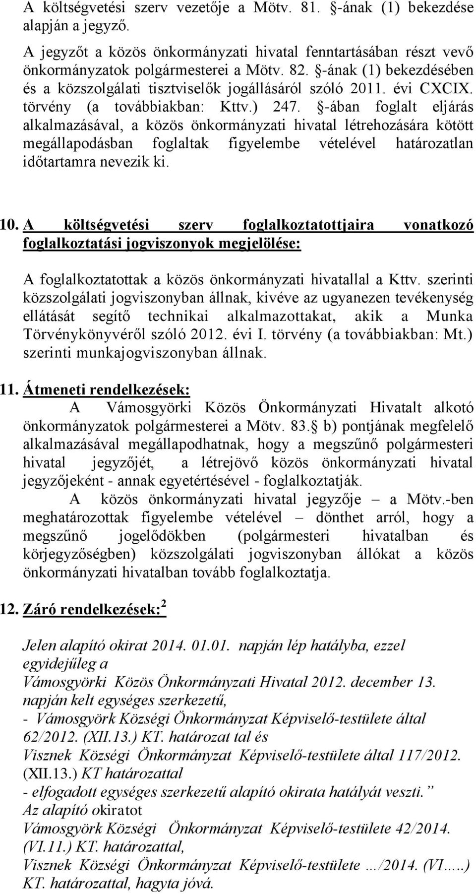 -ában foglalt eljárás alkalmazásával, a közös önkormányzati hivatal létrehozására kötött megállapodásban foglaltak figyelembe vételével határozatlan időtartamra nevezik ki. 10.