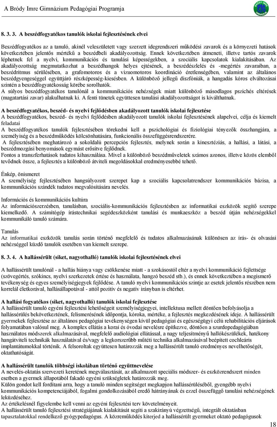 Ennek következtében átmeneti, illetve tartós zavarok léphetnek fel a nyelvi, kommunikációs és tanulási képességekben, a szociális kapcsolatok kialakításában.