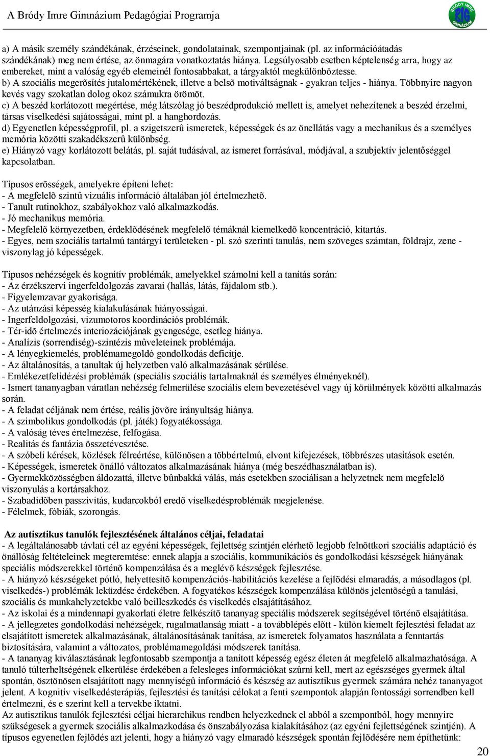 b) A szociális megerõsítés jutalomértékének, illetve a belsõ motiváltságnak - gyakran teljes - hiánya. Többnyire nagyon kevés vagy szokatlan dolog okoz számukra örömöt.