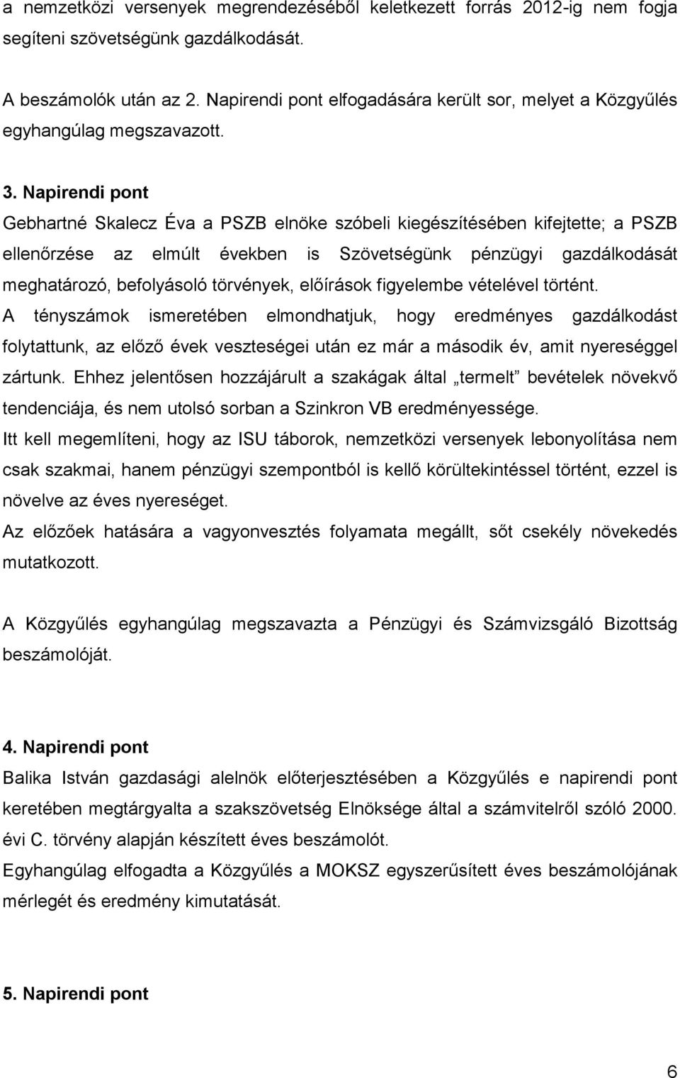 Napirendi pont Gebhartné Skalecz Éva a PSZB elnöke szóbeli kiegészítésében kifejtette; a PSZB ellenőrzése az elmúlt években is Szövetségünk pénzügyi gazdálkodását meghatározó, befolyásoló törvények,