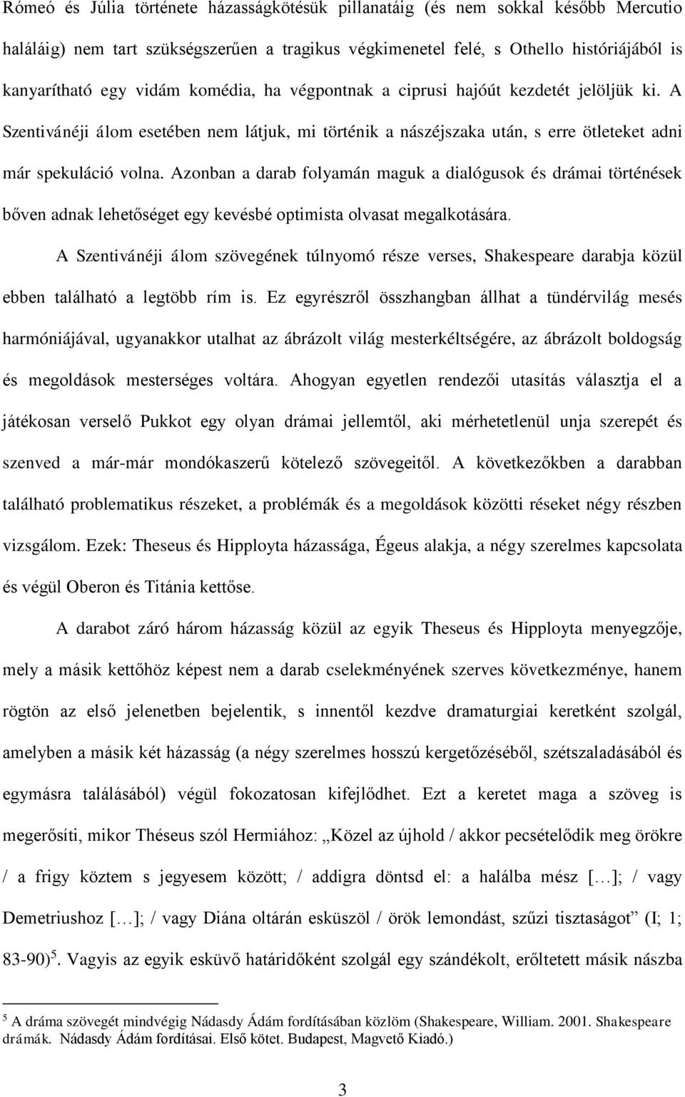 Azonban a darab folyamán maguk a dialógusok és drámai történések bőven adnak lehetőséget egy kevésbé optimista olvasat megalkotására.