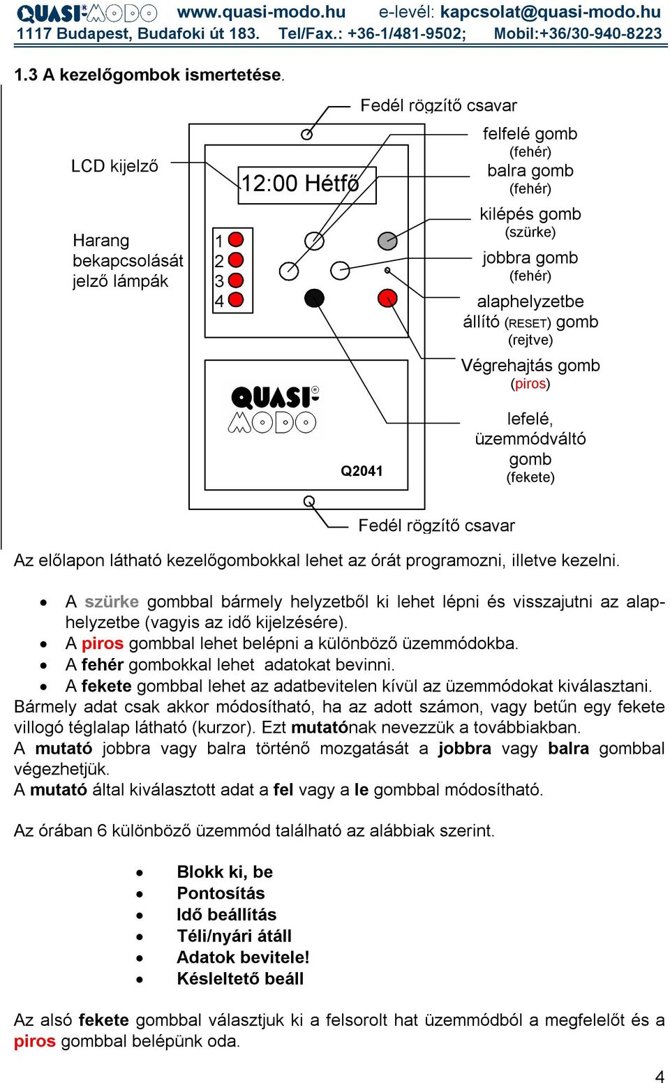 gomb (rejtve) Végrehajtás gomb (piros) Q2041 lefelé, üzemmódváltó gomb (fekete) Fedél rögzítő csavar Az előlapon látható kezelőgombokkal lehet az órát programozni, illetve kezelni.