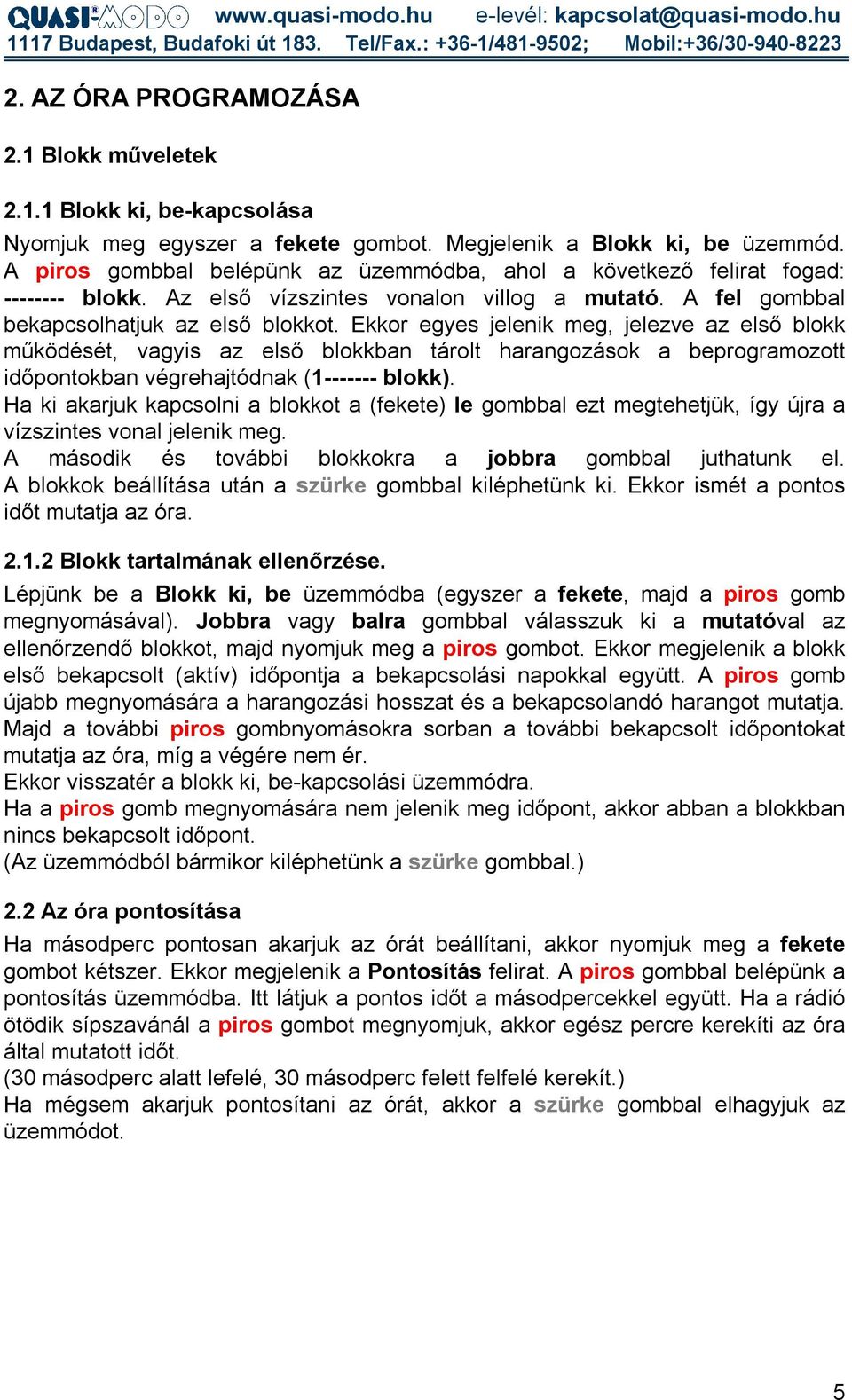 Ekkor egyes jelenik meg, jelezve az első blokk működését, vagyis az első blokkban tárolt harangozások a beprogramozott időpontokban végrehajtódnak (1------- blokk).