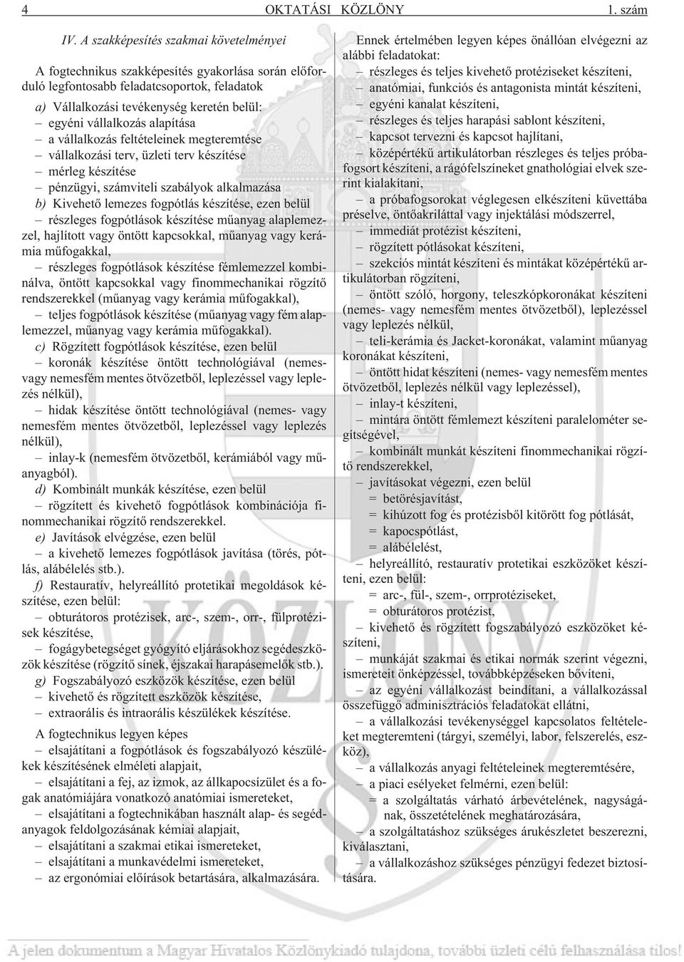 alapítása a vállalkozás feltételeinek megteremtése vállalkozási terv, üzleti terv készítése mérleg készítése pénzügyi, számviteli szabályok alkalmazása b) Kivehetõ lemezes fogpótlás készítése, ezen