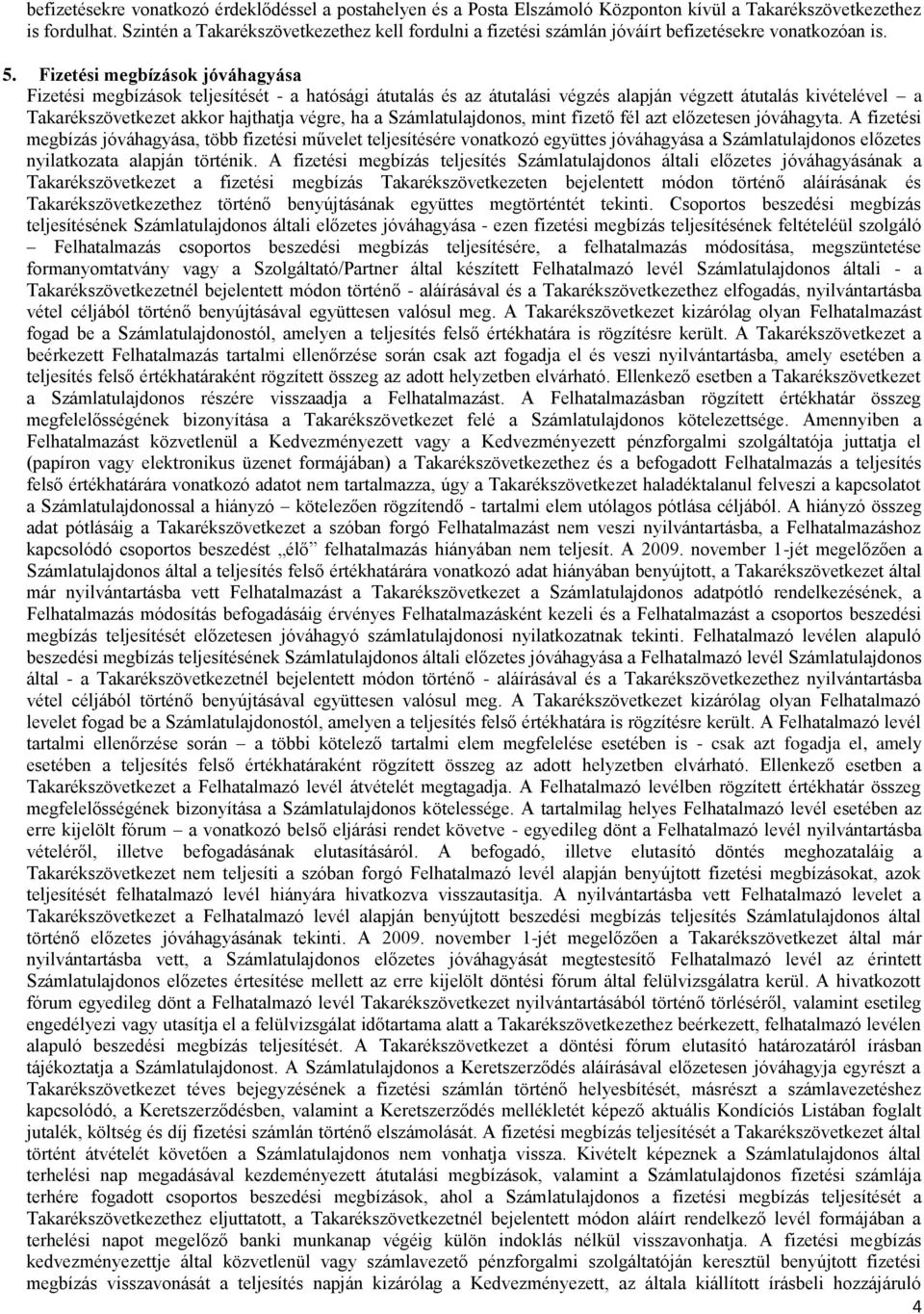 Fizetési megbízások jóváhagyása Fizetési megbízások teljesítését - a hatósági átutalás és az átutalási végzés alapján végzett átutalás kivételével a Takarékszövetkezet akkor hajthatja végre, ha a