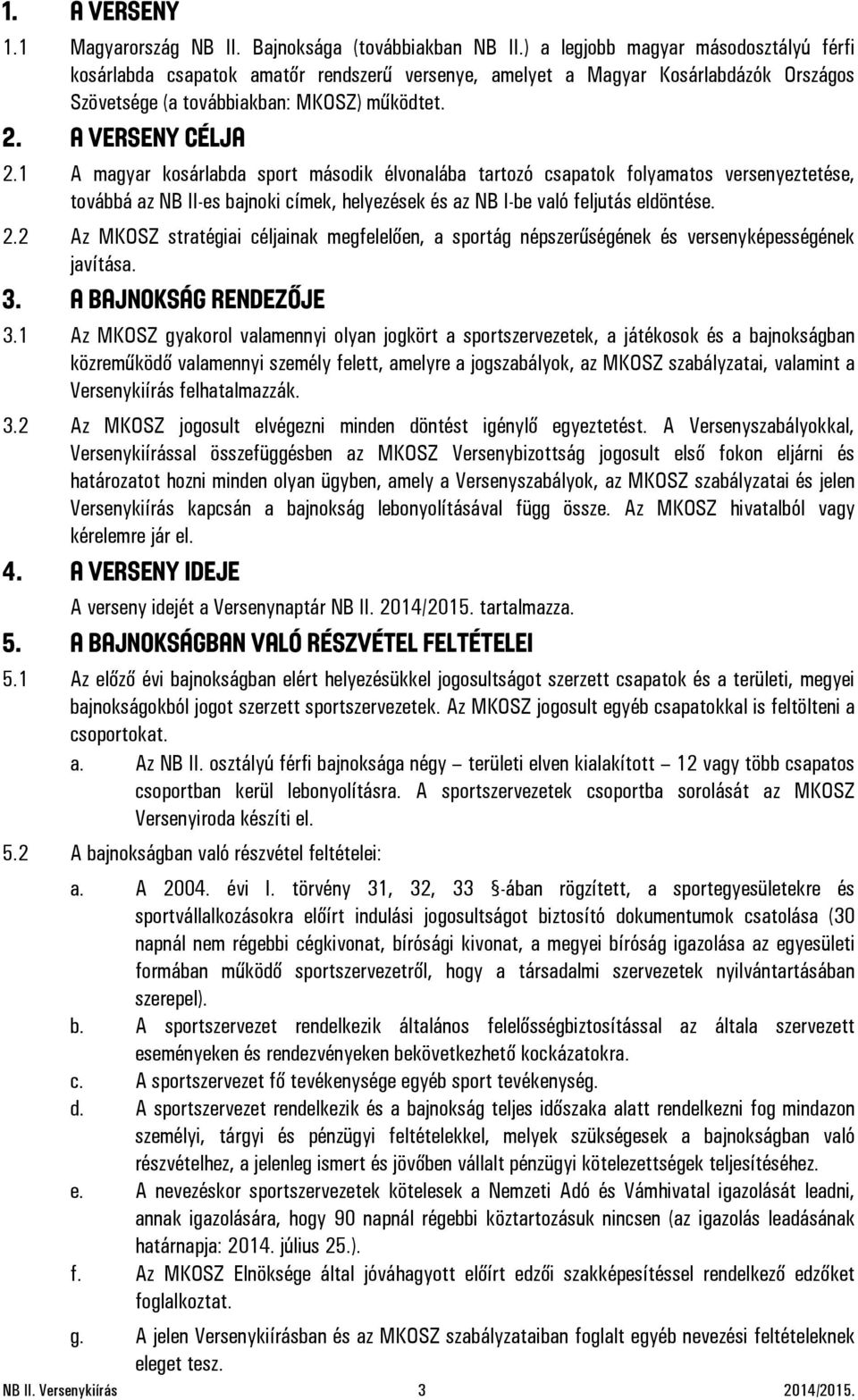 1 A magyar kosárlabda sport második élvonalába tartozó csapatok folyamatos versenyeztetése, továbbá az NB II-es bajnoki címek, helyezések és az NB I-be való feljutás eldöntése. 2.