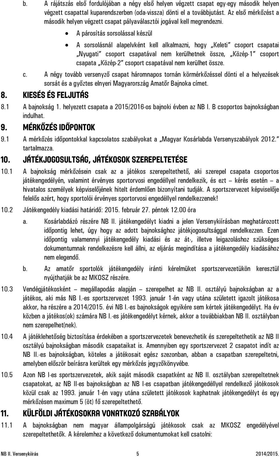 A párosítás sorsolással készül A sorsolásnál alapelvként kell alkalmazni, hogy Keleti csoport csapatai Nyugati csoport csapatával nem kerülhetnek össze, Közép-1 csoport csapata Közép-2 csoport