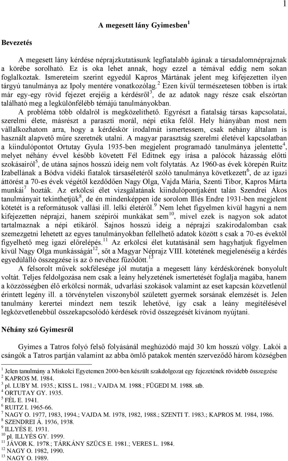 2 Ezen kívűl természetesen többen is írtak már egy-egy rövid fejezet erejéig a kérdésről 3, de az adatok nagy része csak elszórtan található meg a legkülönfélébb témájú tanulmányokban.