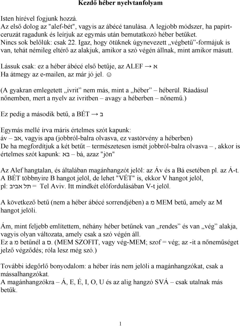 Igaz, hogy ötüknek úgynevezett végbetű -formájuk is van, tehát némileg eltérő az alakjuk, amikor a szó végén állnak, mint amikor másutt.
