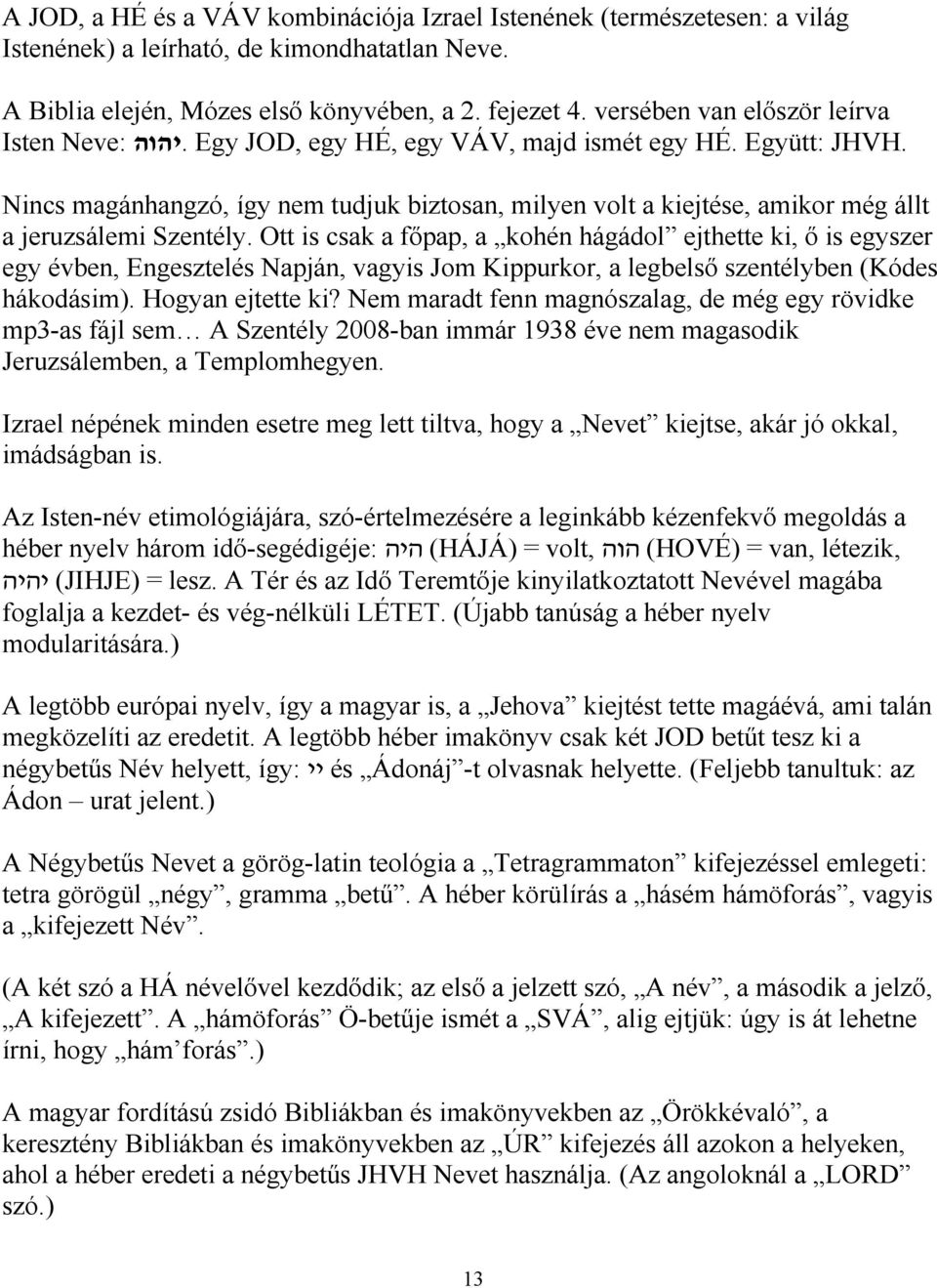 Nincs magánhangzó, így nem tudjuk biztosan, milyen volt a kiejtése, amikor még állt a jeruzsálemi Szentély.