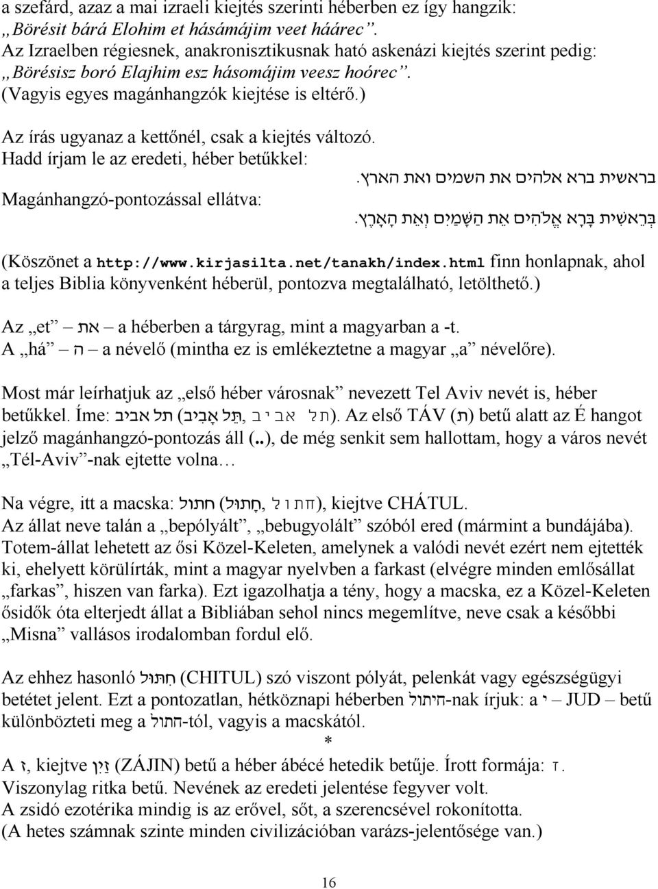 ) Az írás ugyanaz a kettőnél, csak a kiejtés változó. Hadd írjam le az eredeti, héber betűkkel: בראשית ברא אלהים את השמים ואת הארץ.