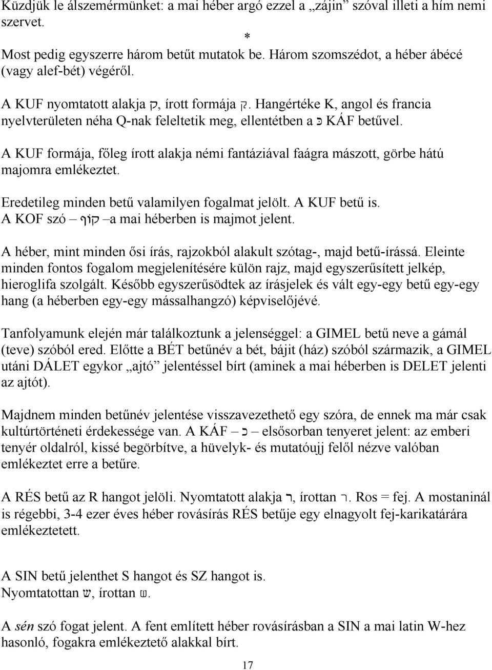 A KUF formája, főleg írott alakja némi fantáziával faágra mászott, görbe hátú majomra emlékeztet. Eredetileg minden betű valamilyen fogalmat jelölt. A KUF betű is.