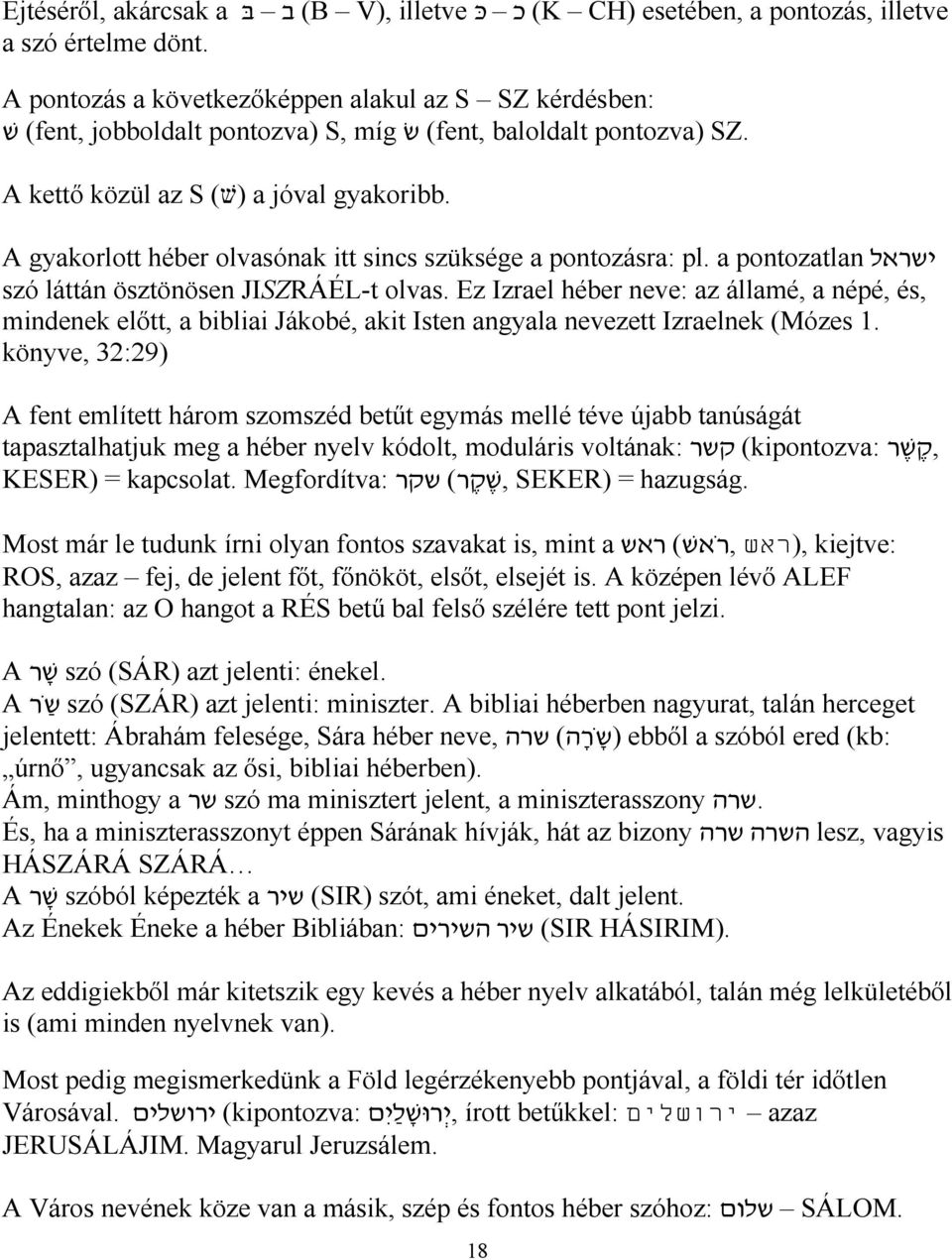 a pontozatlan szó láttán ösztönösen JISZRÁÉL-t olvas. Ez Izrael héber neve: az államé, a népé, és, mindenek előtt, a bibliai Jákobé, akit Isten angyala nevezett Izraelnek (Mózes 1.