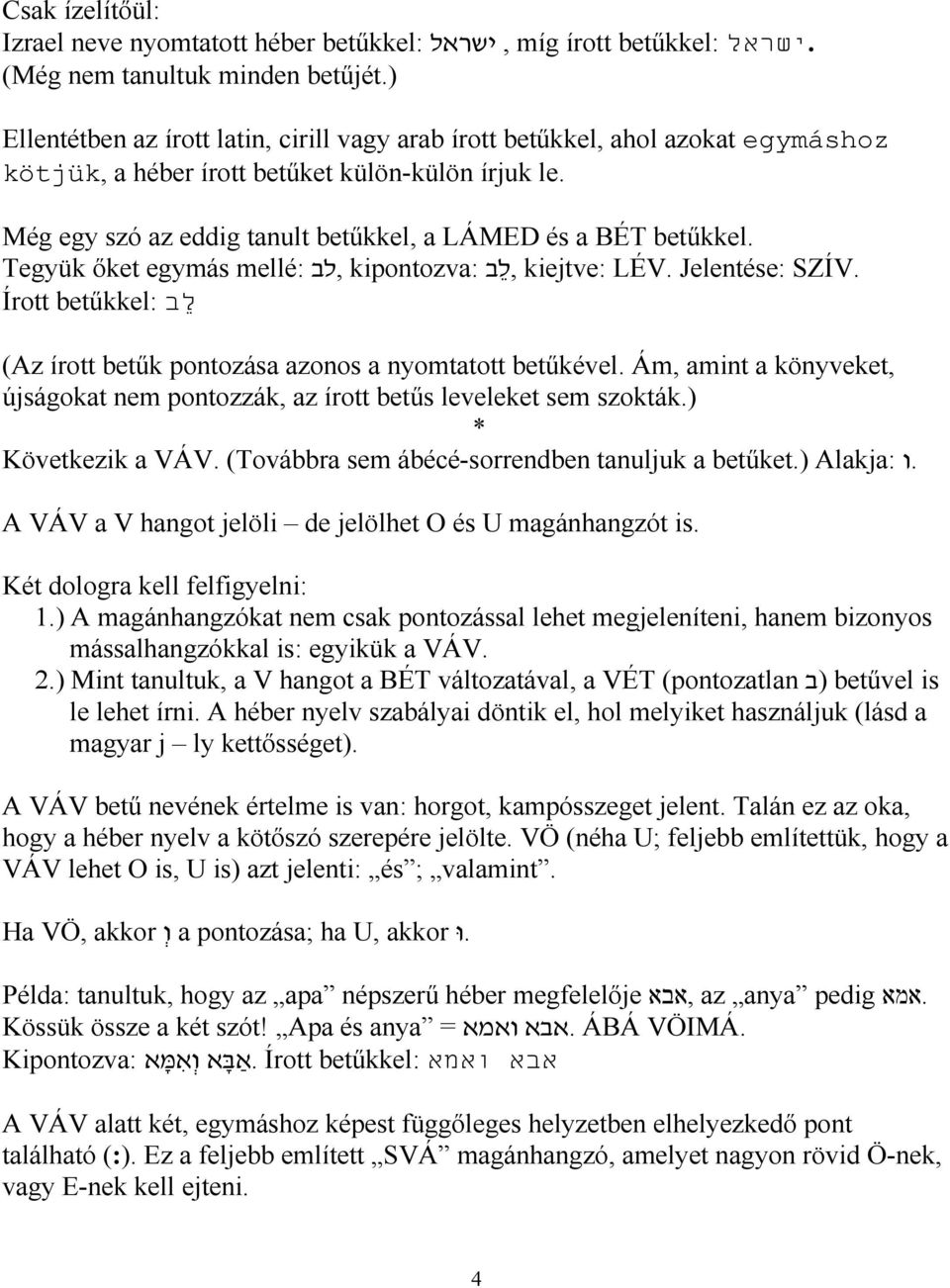 Még egy szó az eddig tanult betűkkel, a LÁMED és a BÉT betűkkel. Tegyük őket egymás mellé:,לב kipontozva:,ל ב kiejtve: LÉV. Jelentése: SZÍV.