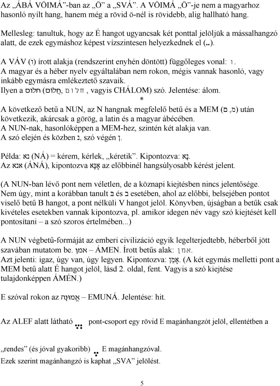 .ו vonal: írott alakja (rendszerint enyhén döntött) függőleges (ו) A VÁV A magyar és a héber nyelv egyáltalában nem rokon, mégis vannak hasonló, vagy inkább egymásra emlékeztető szavaik.