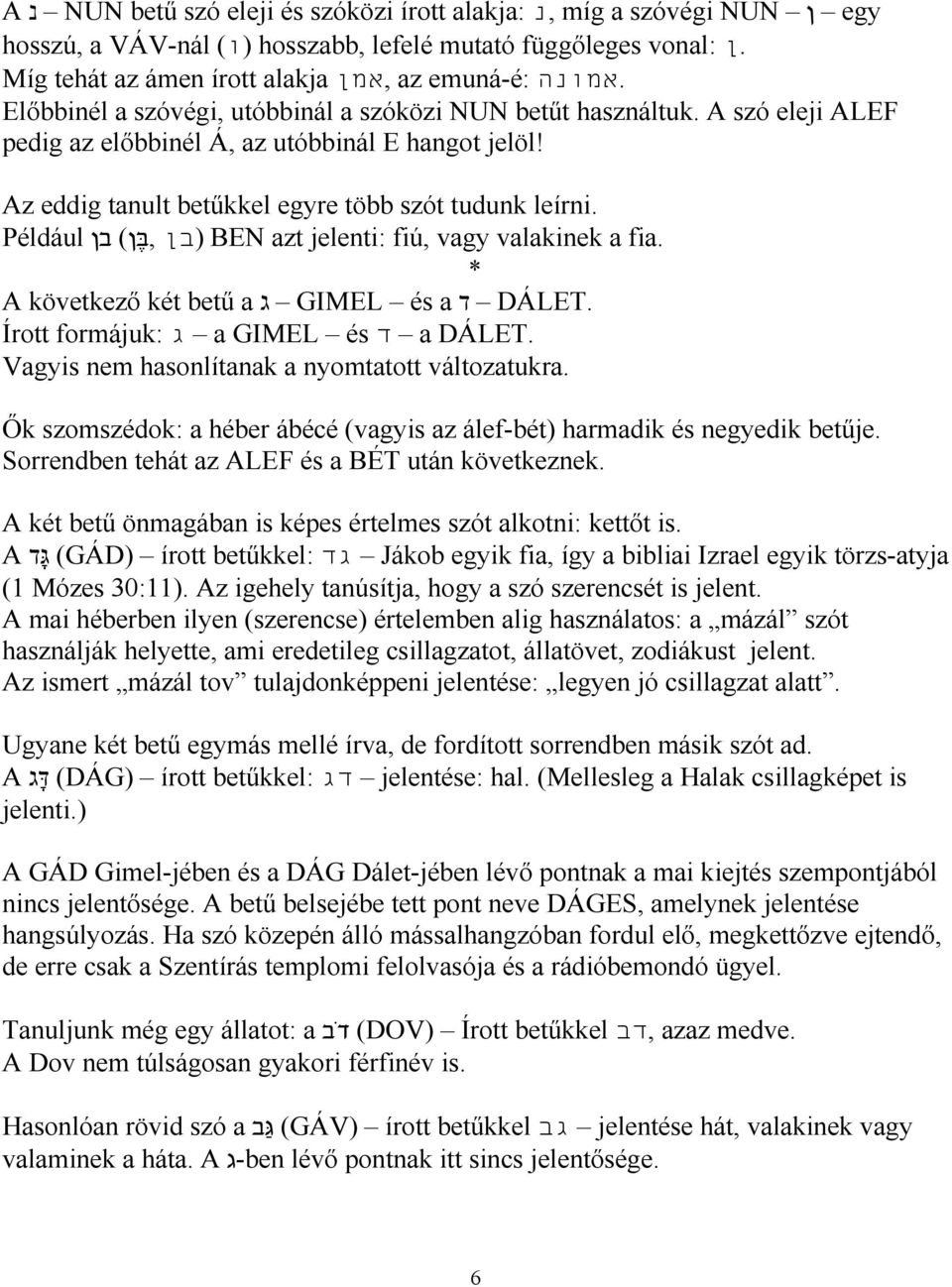 Az eddig tanult betűkkel egyre több szót tudunk leírni. Például,בּ ן) בן (בן BEN azt jelenti: fiú, vagy valakinek a fia. A következő két betű a ג GIMEL és a ד DÁLET.