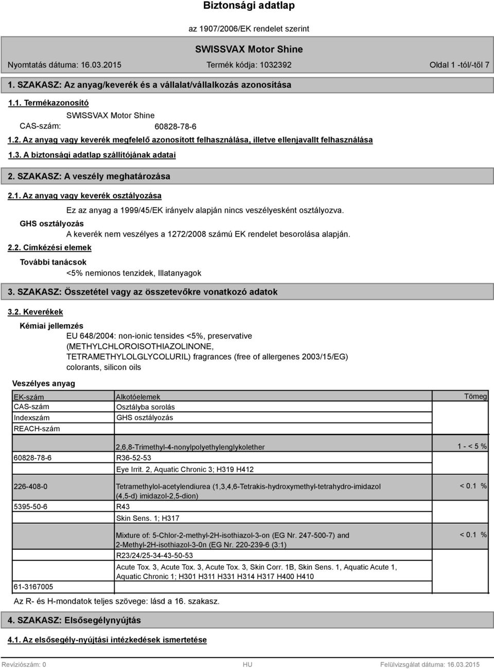 GHS osztályozás A keverék nem veszélyes a 1272/2008 számú EK rendelet besorolása alapján. 2.2. Címkézési elemek További tanácsok <5% nemionos tenzidek, Illatanyagok 3.