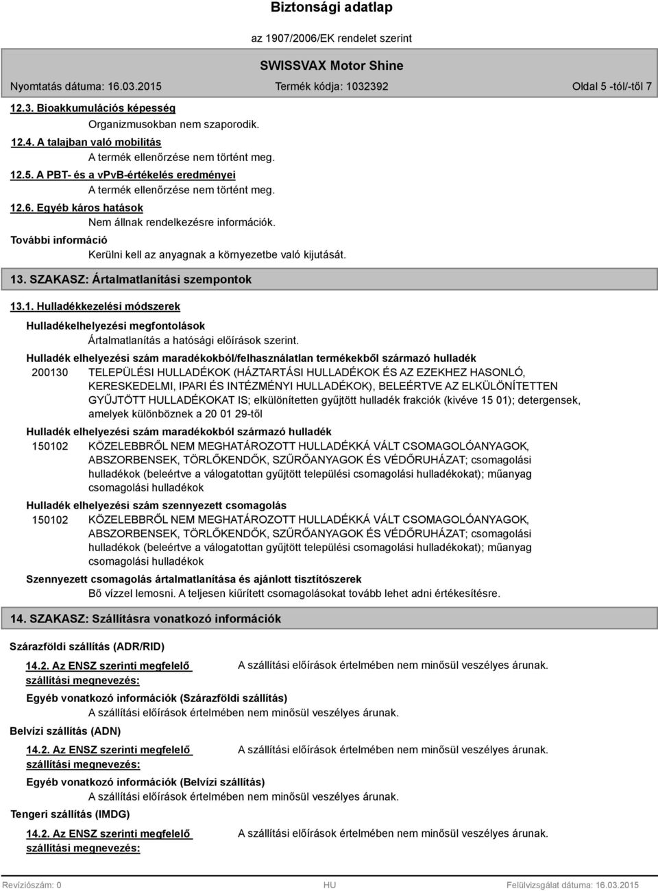 Hulladék elhelyezési szám maradékokból/felhasználatlan termékekből származó hulladék 200130 TELEPÜLÉSI HULLADÉKOK (HÁZTARTÁSI HULLADÉKOK ÉS AZ EZEKHEZ HASONLÓ, KERESKEDELMI, IPARI ÉS INTÉZMÉNYI