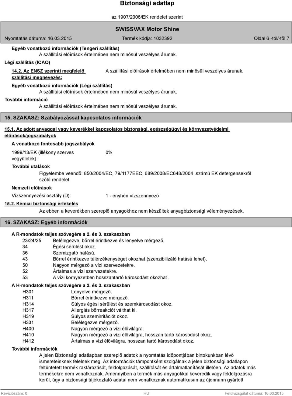 .1. Az adott anyaggal vagy keverékkel kapcsolatos biztonsági, egészségügyi és környezetvédelmi előírások/jogszabályok A vonatkozó fontosabb jogszabályok 1999/13/EK (illékony szerves vegyületek): 0%