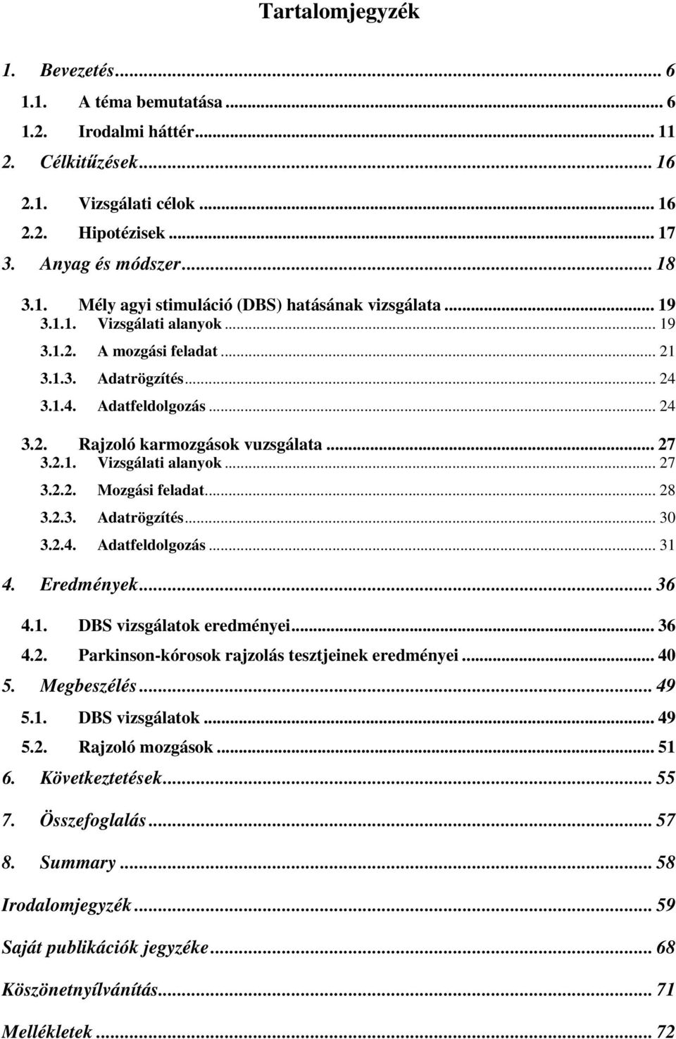 .. 28 3.2.3. Adatrögzítés... 30 3.2.4. Adatfeldolgozás... 31 4. Eredmények... 36 4.1. DBS vizsgálatok eredményei... 36 4.2. Parkinson-kórosok rajzolás tesztjeinek eredményei... 40 5. Megbeszélés.