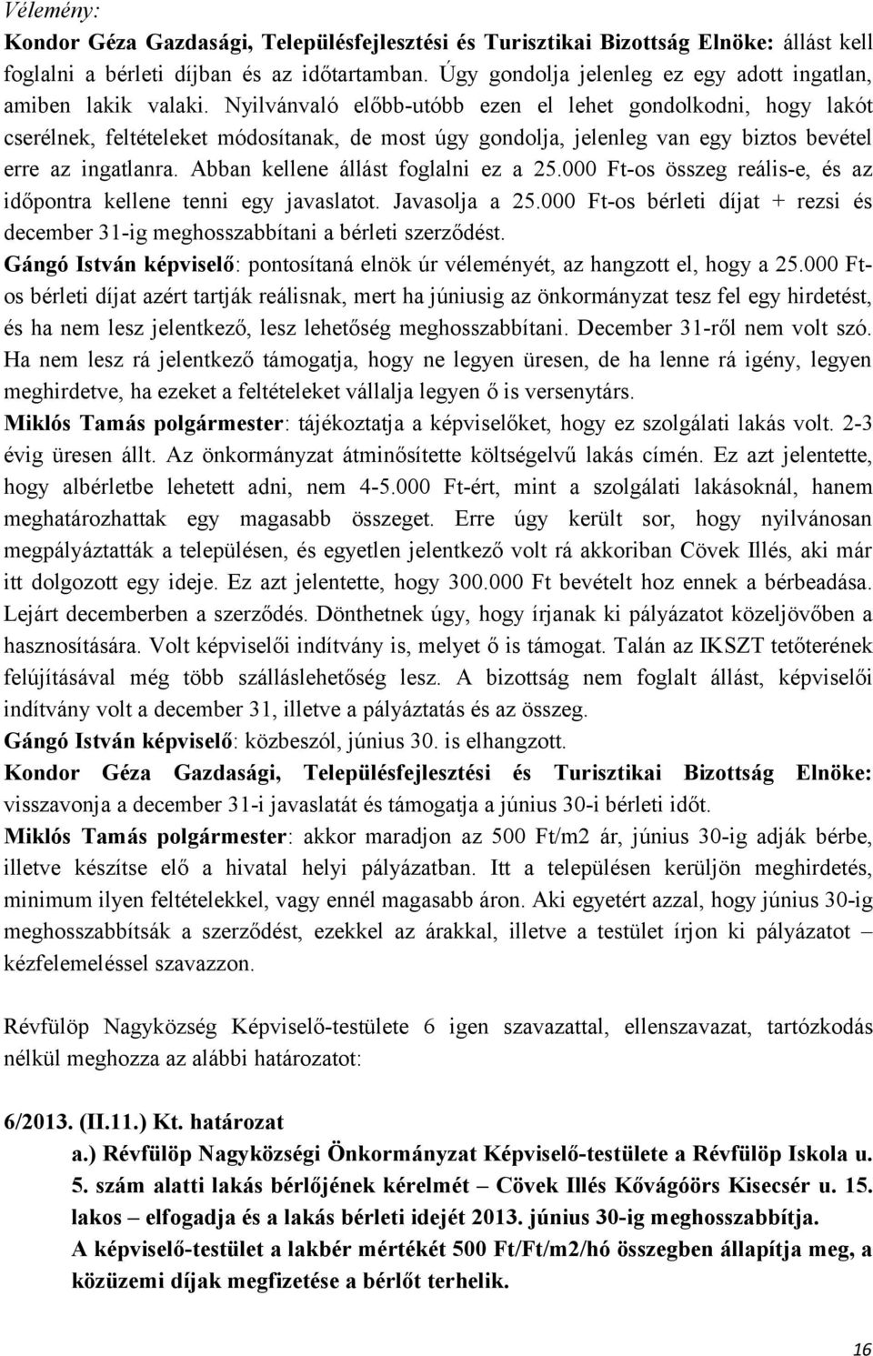 Nyilvánvaló előbb-utóbb ezen el lehet gondolkodni, hogy lakót cserélnek, feltételeket módosítanak, de most úgy gondolja, jelenleg van egy biztos bevétel erre az ingatlanra.