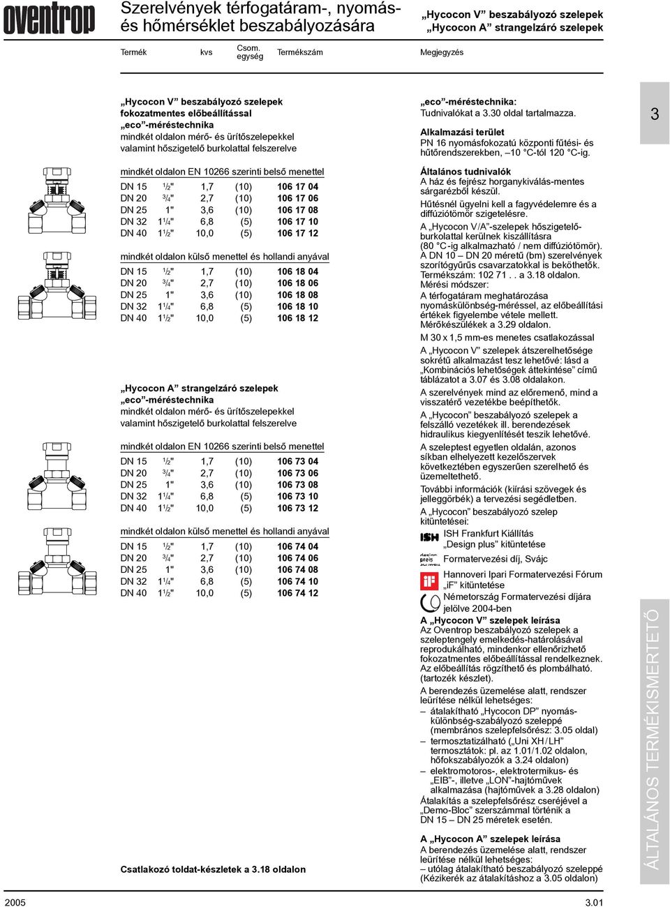 mindkét oldalon EN 266 szerinti belsõ menettel /2",7 () 6 7 4 DN 2 /4" 2,7 () 6 7 6 DN 25 ",6 () 6 7 8 DN 2 /4" 6,8 (5) 6 7 DN 4 /2", (5) 6 7 2 mindkét oldalon külsõ menettel és hollandi anyával