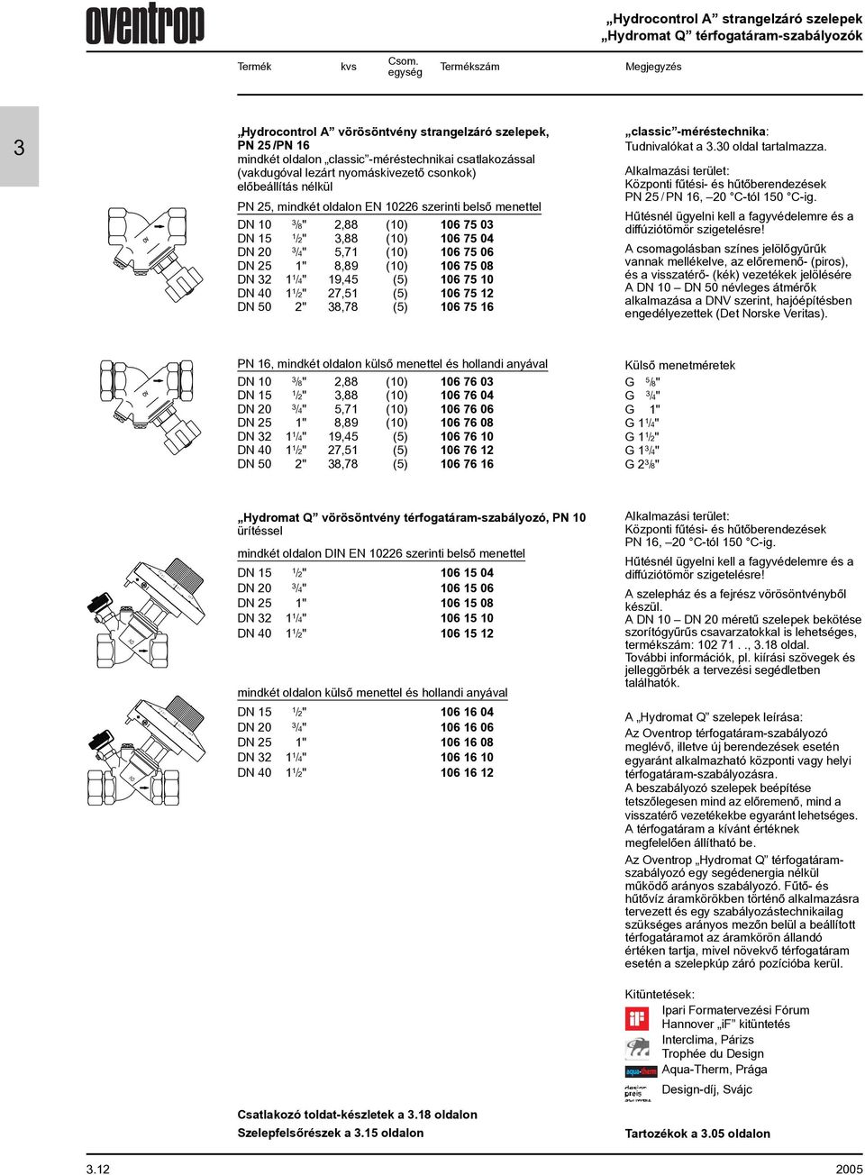 elõbeállítás nélkül PN 25, mindkét oldalon EN 226 szerinti belsõ menettel DN /8" 2,88 () 6 75 /2",88 () 6 75 4 DN 2 /4" 5,7 () 6 75 6 DN 25 " 8,89 () 6 75 8 DN 2 /4" 9,45 (5) 6 75 DN 4 /2" 27,5 (5) 6