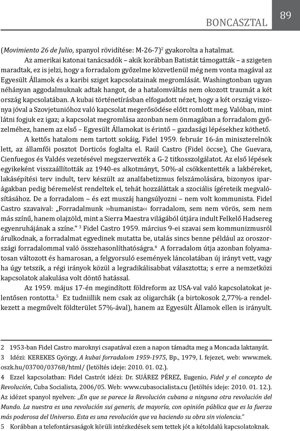 kapcsolatainak megromlását. Washingtonban ugyan néhányan aggodalmuknak adtak hangot, de a hatalomváltás nem okozott traumát a két ország kapcsolatában.