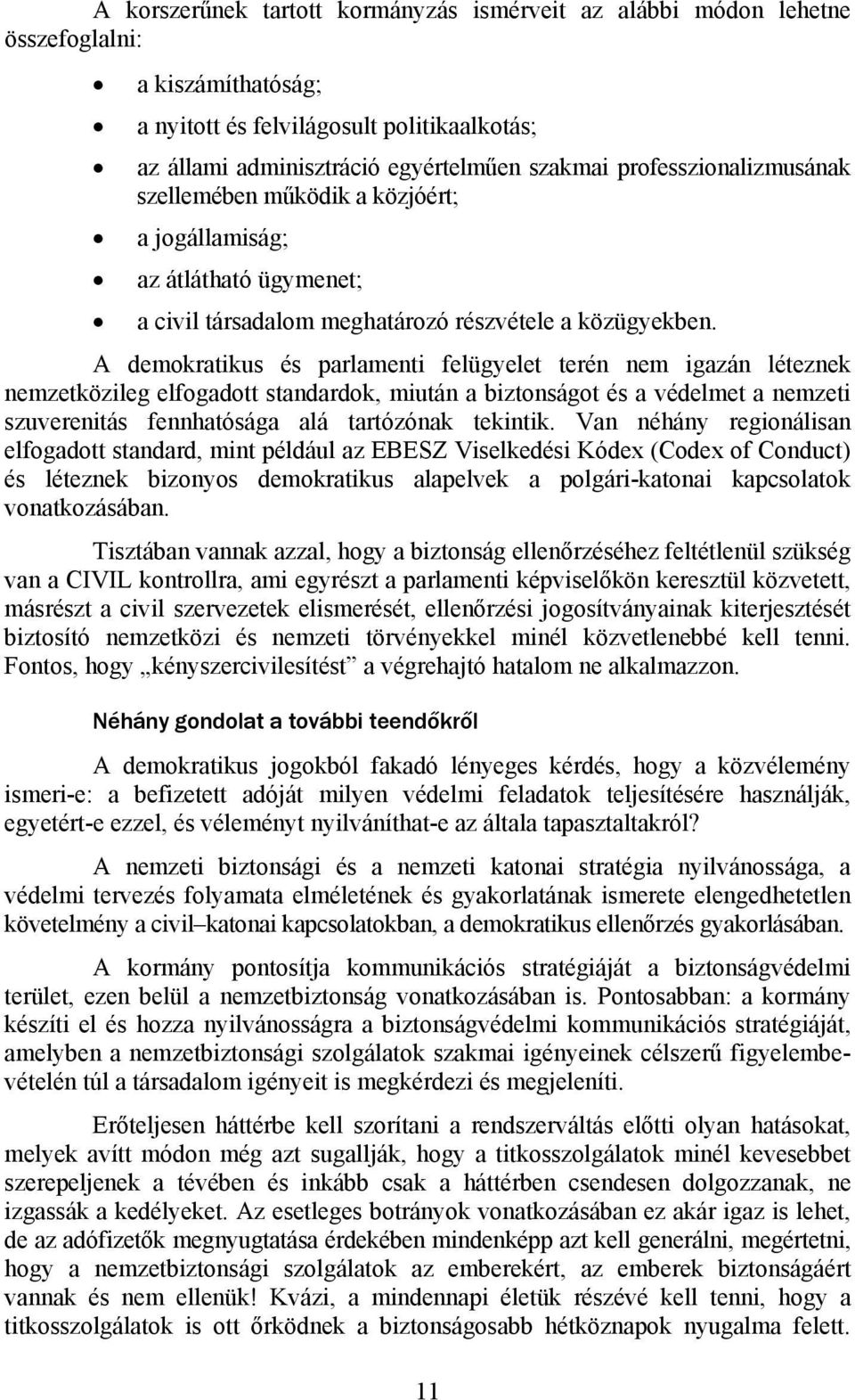 A demokratikus és parlamenti felügyelet terén nem igazán léteznek nemzetközileg elfogadott standardok, miután a biztonságot és a védelmet a nemzeti szuverenitás fennhatósága alá tartózónak tekintik.