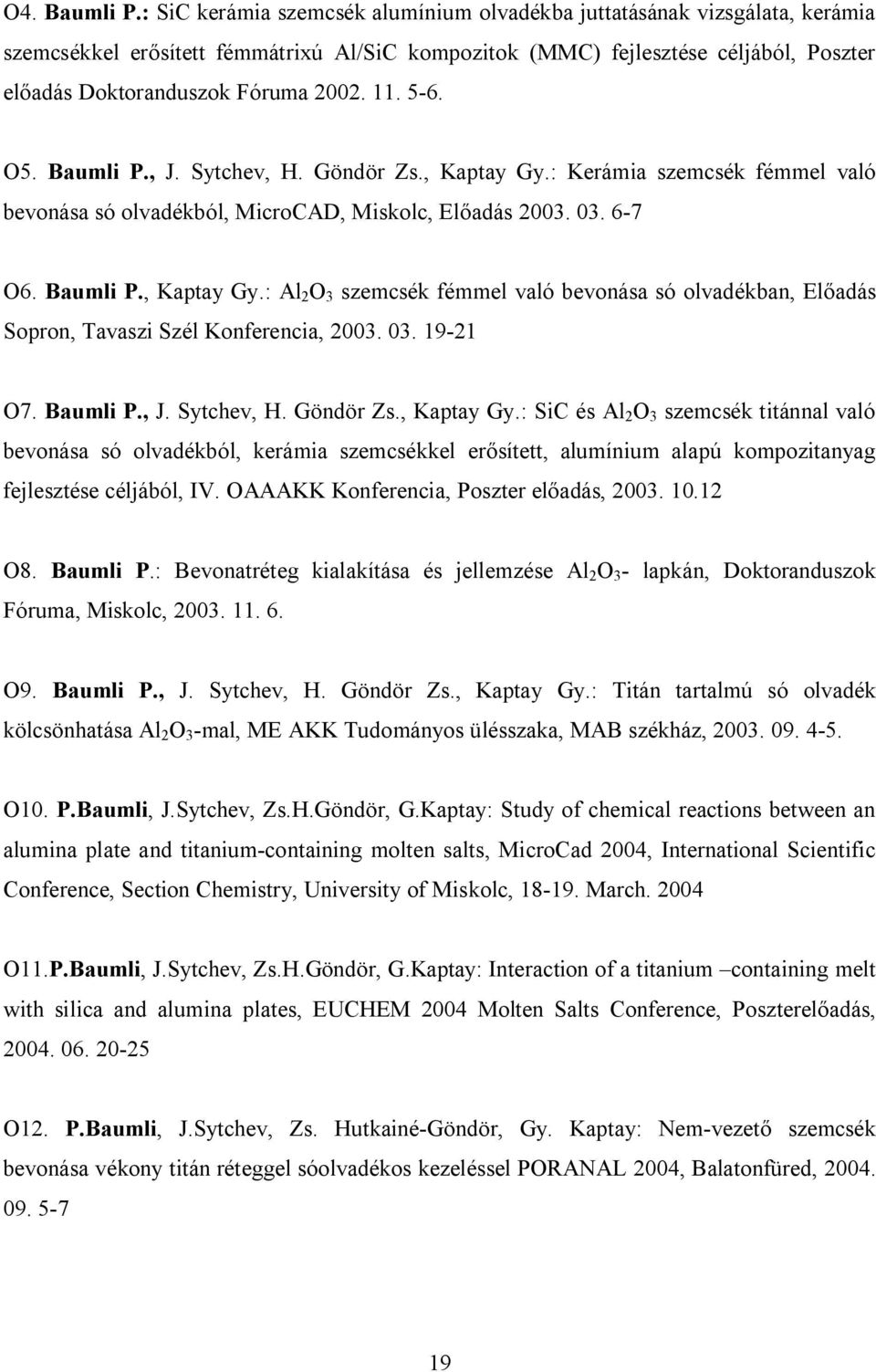 11. 5-6. O5. Baumli P., J. Sytchev, H. Göndör Zs., Kaptay Gy.: Kerámia szemcsék fémmel való bevonása só olvadékból, MicroCAD, Miskolc, Előadás 2003. 03. 6-7 O6. Baumli P., Kaptay Gy.: Al 2 O 3 szemcsék fémmel való bevonása só olvadékban, Előadás Sopron, Tavaszi Szél Konferencia, 2003.