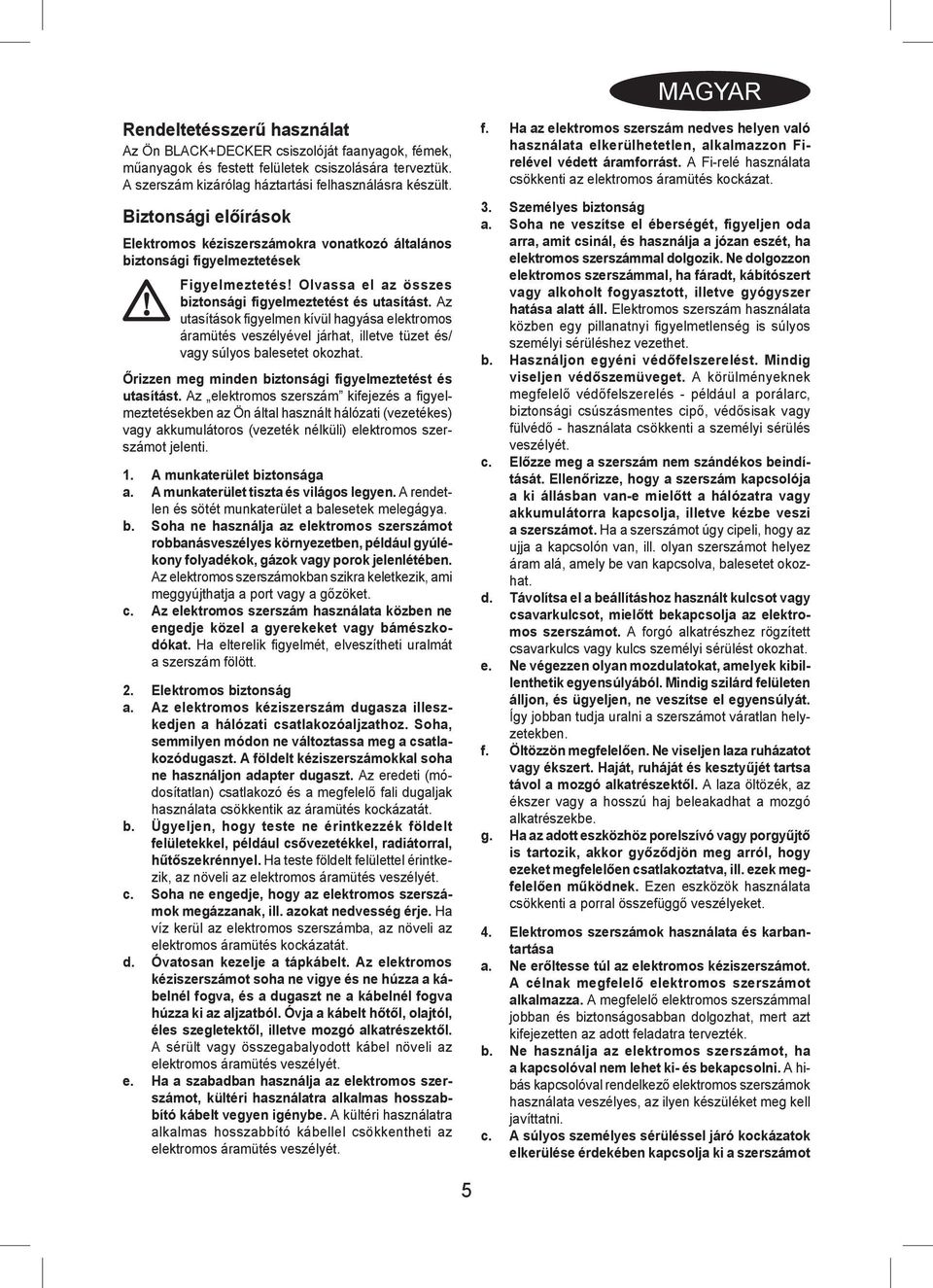 Az utasítások figyelmen kívül hagyása elektromos áramütés veszélyével járhat, illetve tüzet és/ vagy súlyos balesetet okozhat. Őrizzen meg minden biztonsági figyelmeztetést és utasítást.