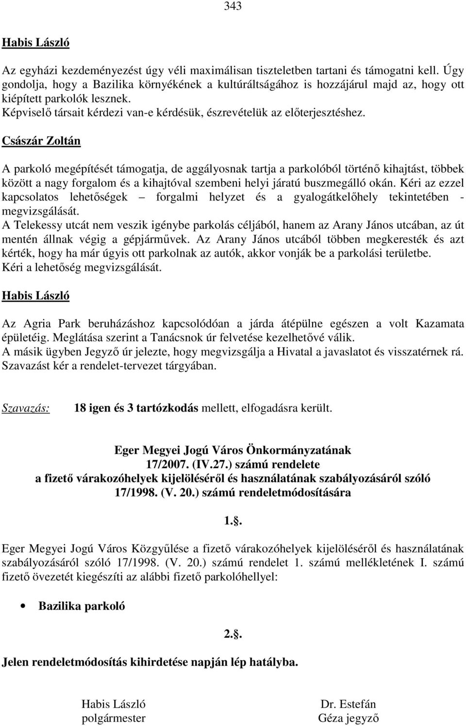 Császár Zoltán A parkoló megépítését támogatja, de aggályosnak tartja a parkolóból történő kihajtást, többek között a nagy forgalom és a kihajtóval szembeni helyi járatú buszmegálló okán.