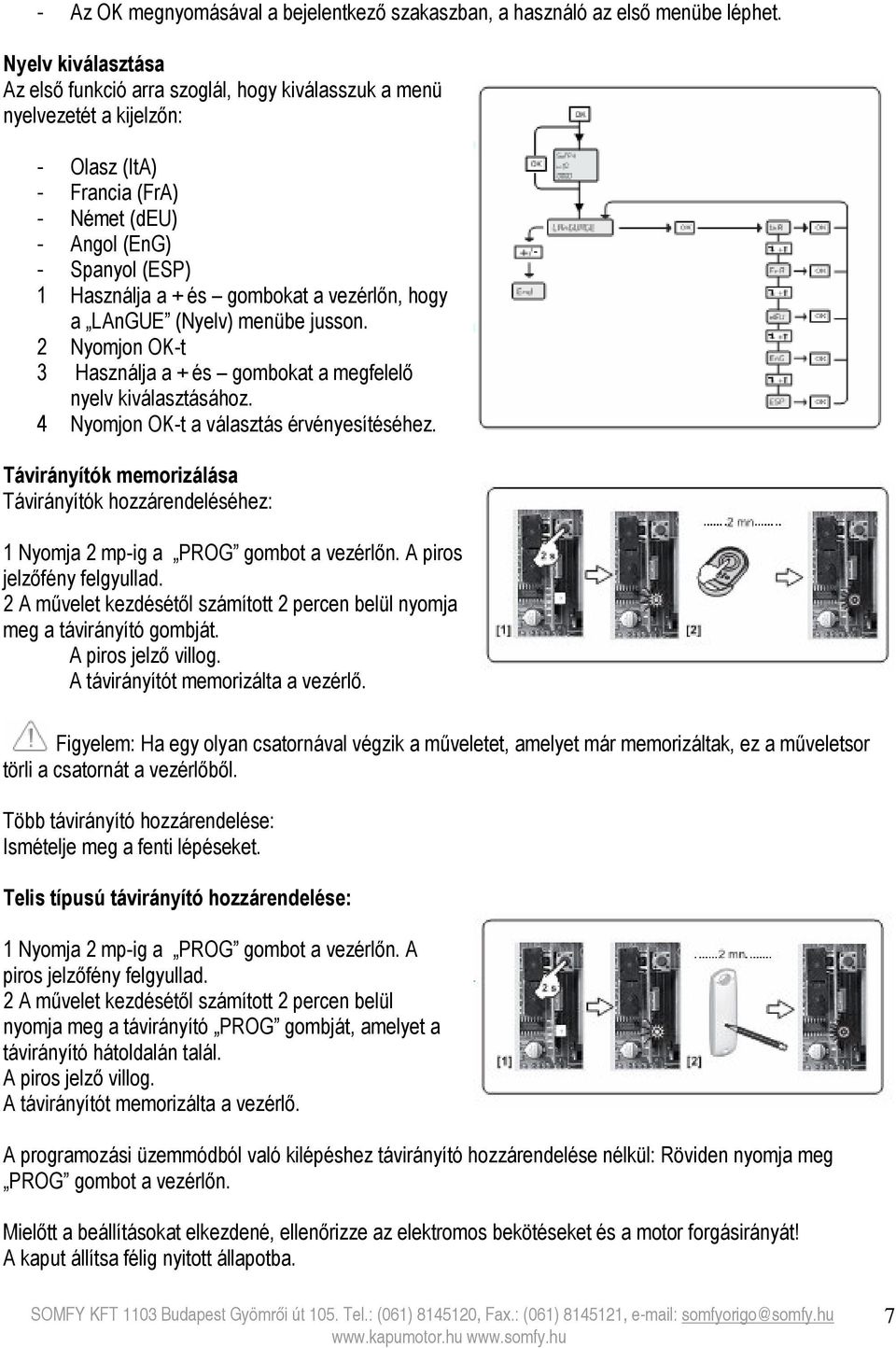 a vezérlőn, hogy a LAnGUE (Nyelv) menübe jusson. 2 Nyomjon OK-t 3 Használja a + és gombokat a megfelelő nyelv kiválasztásához. 4 Nyomjon OK-t a választás érvényesítéséhez.