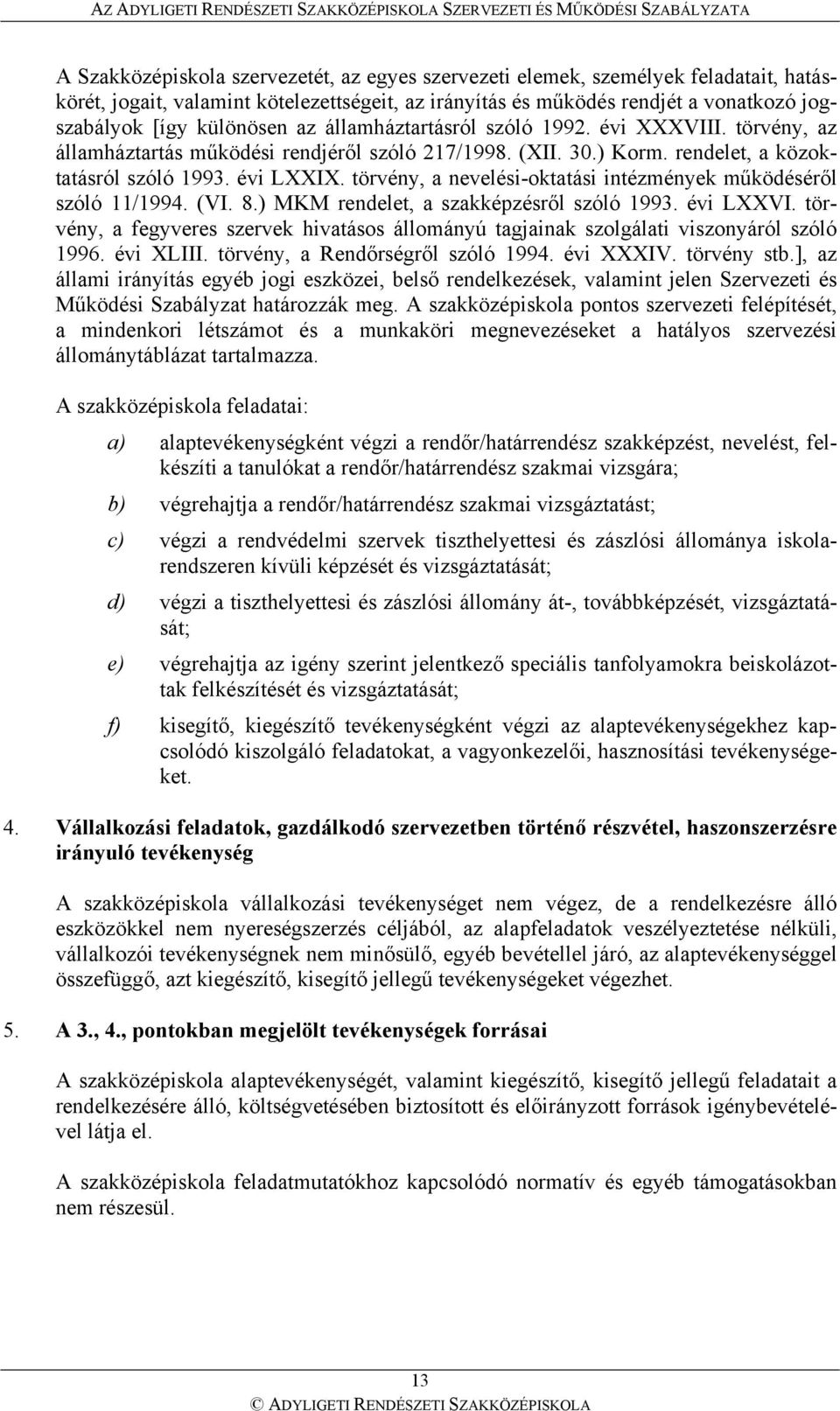 törvény, a nevelési-oktatási intézmények működéséről szóló 11/1994. (VI. 8.) MKM rendelet, a szakképzésről szóló 1993. évi LXXVI.