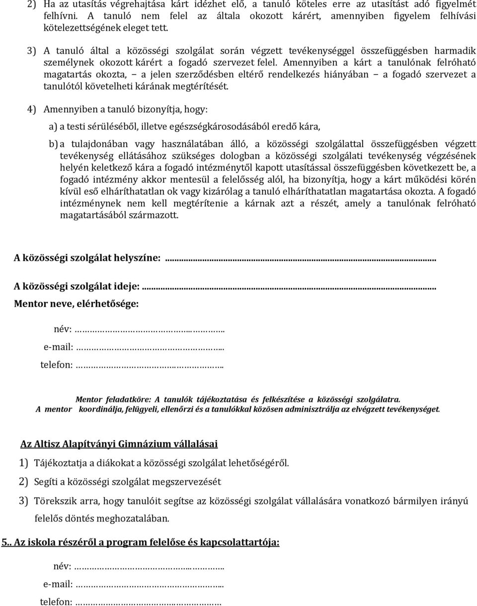 3) A tanuló által a közösségi szolgálat során végzett tevékenységgel összefüggésben harmadik személynek okozott kárért a fogadó szervezet felel.