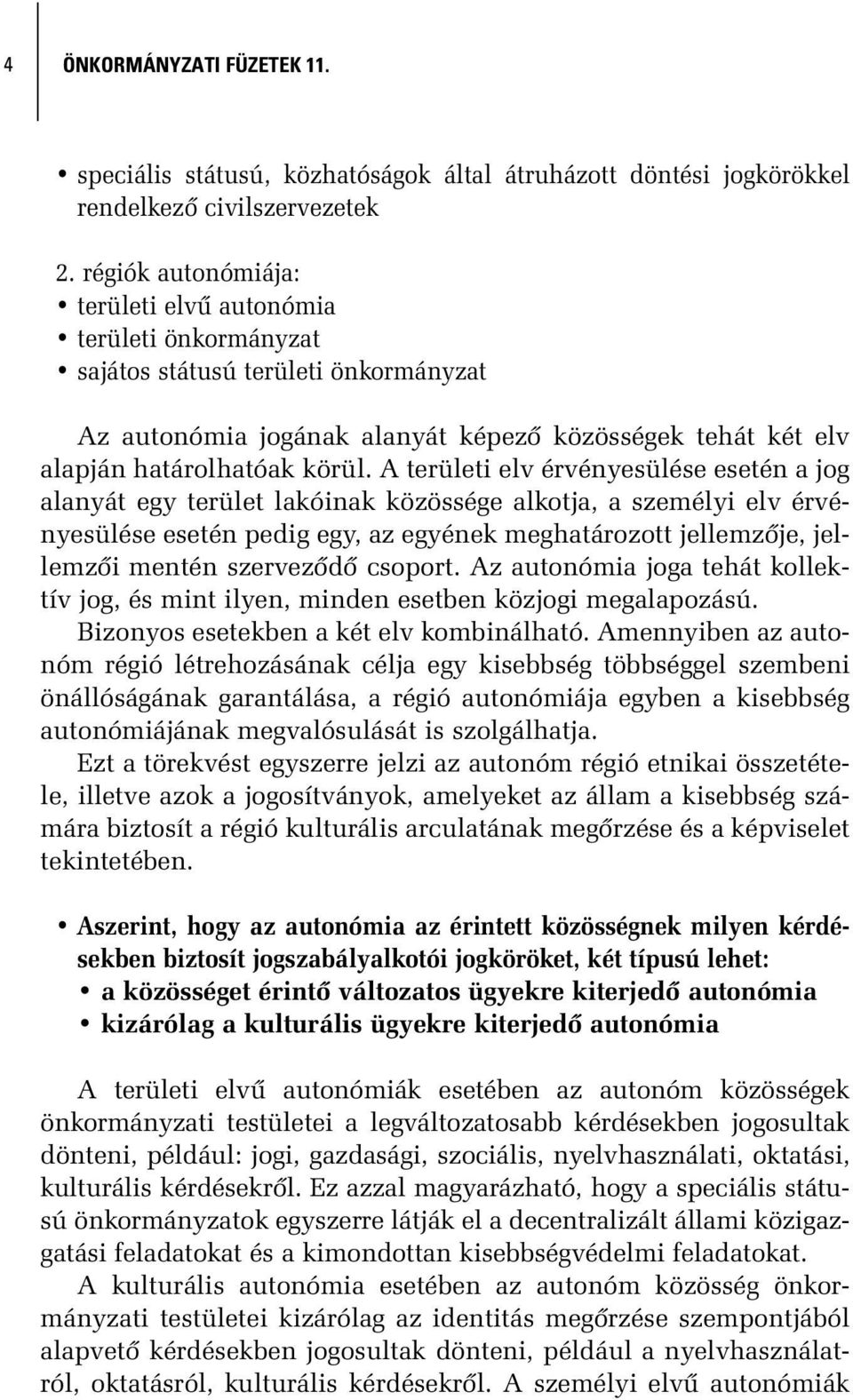 A területi elv érvényesülése esetén a jog alanyát egy terület lakóinak közössége alkotja, a személyi elv érvényesülése esetén pedig egy, az egyének meghatározott jellemzõje, jellemzõi mentén